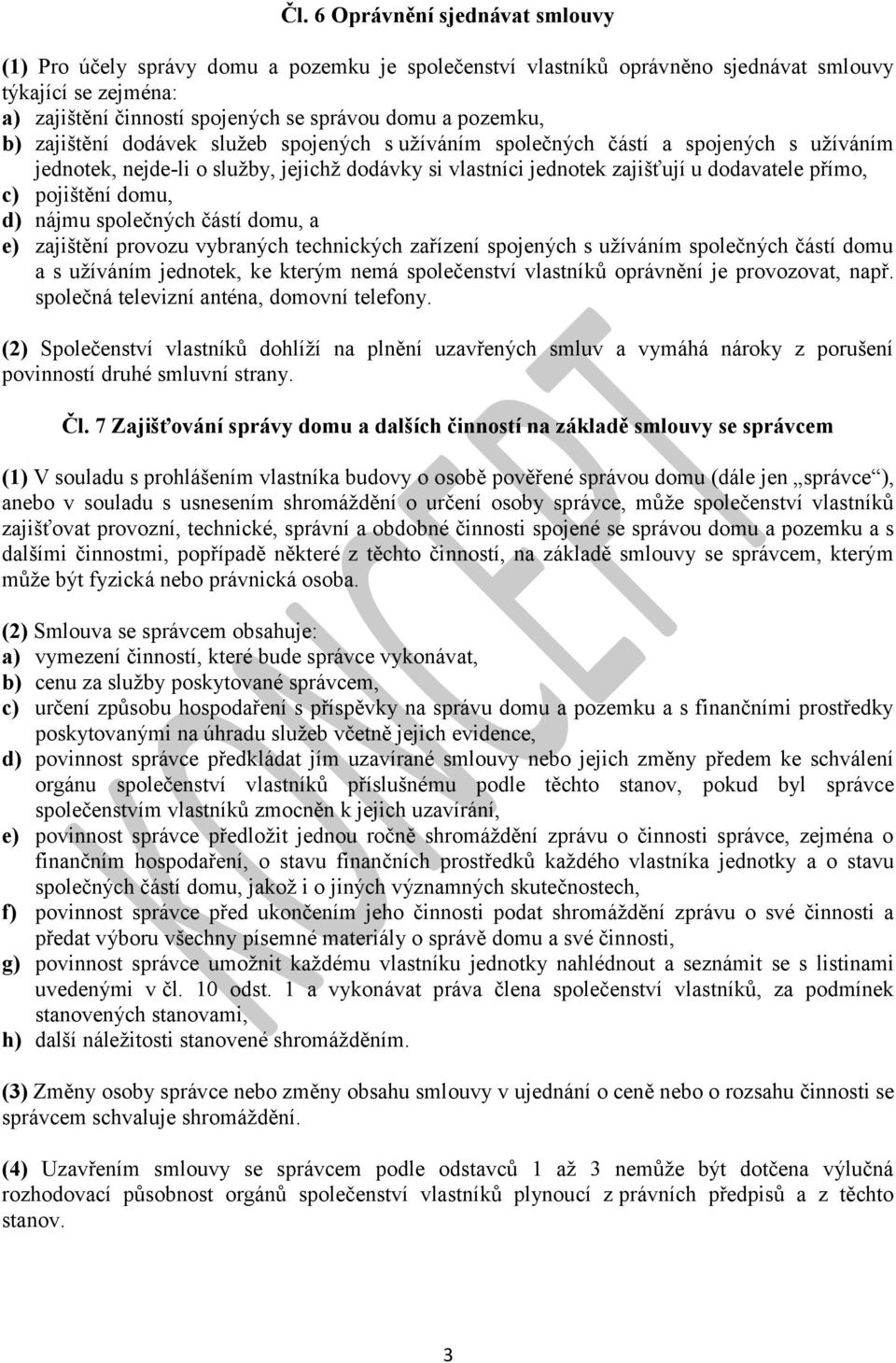 pojištění domu, d) nájmu společných částí domu, a e) zajištění provozu vybraných technických zařízení spojených s užíváním společných částí domu a s užíváním jednotek, ke kterým nemá společenství