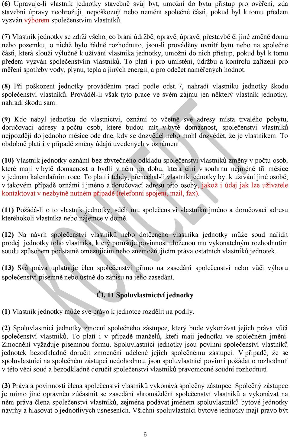 (7) Vlastník jednotky se zdrží všeho, co brání údržbě, opravě, úpravě, přestavbě či jiné změně domu nebo pozemku, o nichž bylo řádně rozhodnuto, jsou-li prováděny uvnitř bytu nebo na společné části,