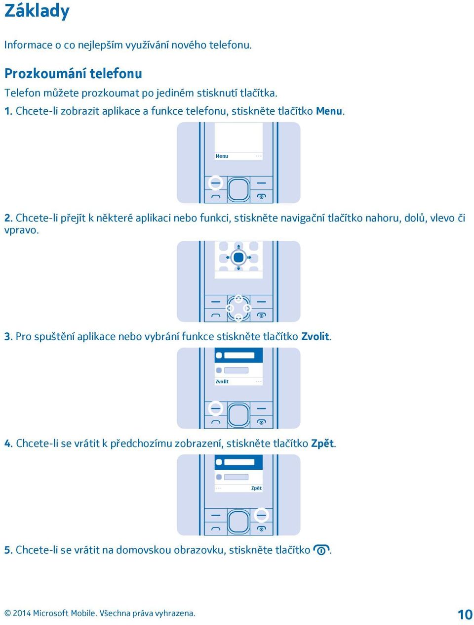 Chcete-li přejít k některé aplikaci nebo funkci, stiskněte navigační tlačítko nahoru, dolů, vlevo či vpravo. 3.