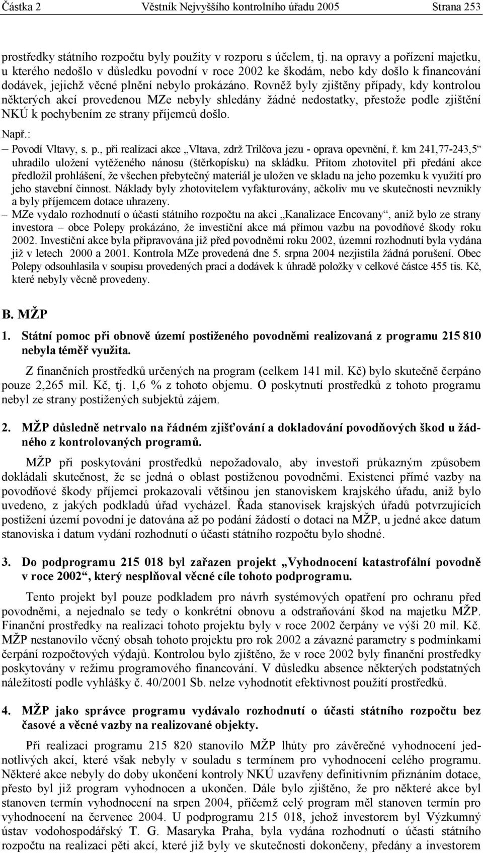 Rovněž byly zjištěny případy, kdy kontrolou některých akcí provedenou MZe nebyly shledány žádné nedostatky, přestože podle zjištění NKÚ k pochybením ze strany příjemců došlo. Povodí Vltavy, s. p., při realizaci akce Vltava, zdrž Trilčova jezu - oprava opevnění, ř.