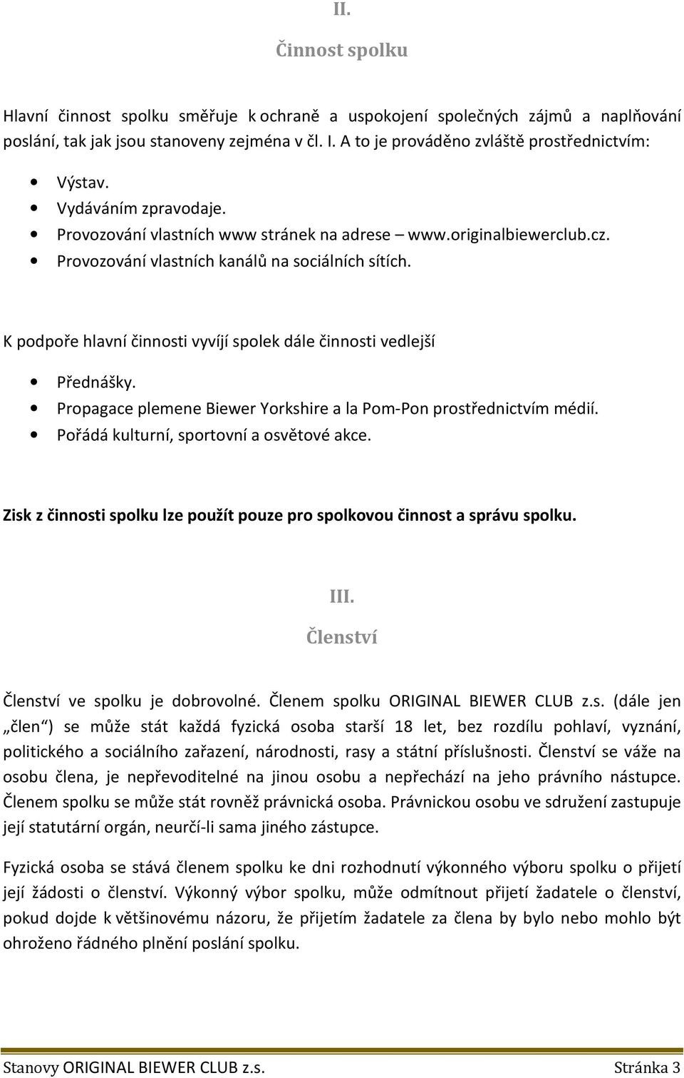 K podpoře hlavní činnosti vyvíjí spolek dále činnosti vedlejší Přednášky. Propagace plemene Biewer Yorkshire a la Pom-Pon prostřednictvím médií. Pořádá kulturní, sportovní a osvětové akce.