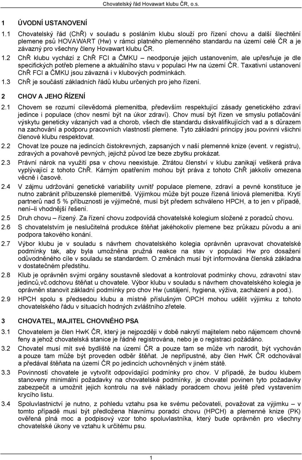 členy Hovawart klubu ČR. 1.2 ChŘ klubu vychází z ChŘ FCI a ČMKU neodporuje jejich ustanovením, ale upřesňuje je dle specifických potřeb plemene a aktuálního stavu v populaci Hw na území ČR.