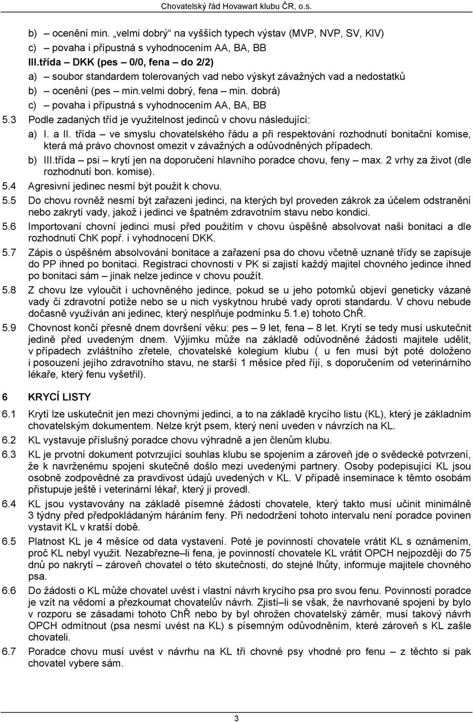 dobrá) c) povaha i přípustná s vyhodnocením AA, BA, BB 5.3 Podle zadaných tříd je využitelnost jedinců v chovu následující: a) I. a II.