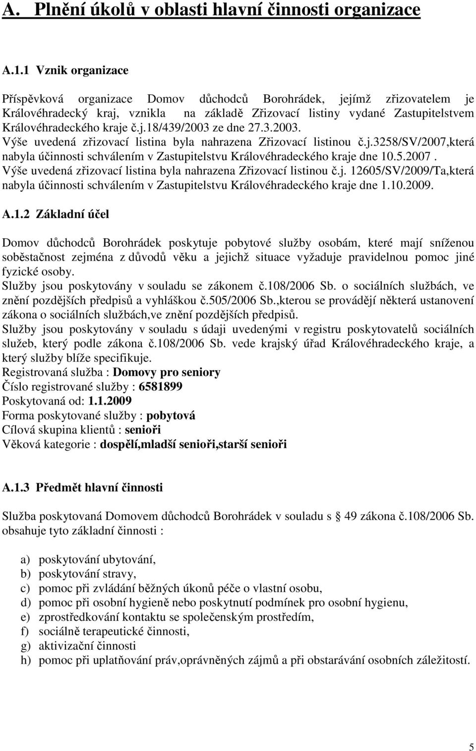 j.18/439/2003 ze dne 27.3.2003. Výše uvedená zřizovací listina byla nahrazena Zřizovací listinou č.j.3258/sv/2007,která nabyla účinnosti schválením v Zastupitelstvu Královéhradeckého kraje dne 10.5.2007. Výše uvedená zřizovací listina byla nahrazena Zřizovací listinou č.j. 12605/SV/2009/Ta,která nabyla účinnosti schválením v Zastupitelstvu Královéhradeckého kraje dne 1.