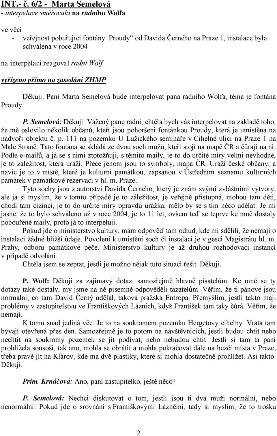 Wolf vyřízeno přímo na zasedání ZHMP Děkuji. Paní Marta Semelová bude interpelovat pana radního Wolfa, téma je fontána Proudy. P. Semelová: Děkuji.