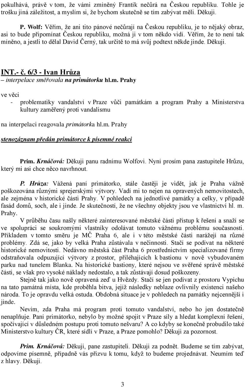 Věřím, že to není tak míněno, a jestli to dělal David Černý, tak určitě to má svůj podtext někde jinde. Děkuji. INT.- č. 6/3 - Ivan Hrůza interpelace směřovala na primátorku hl.m. Prahy - problematiky vandalství v Praze vůči památkám a program Prahy a Ministerstva kultury zaměřený proti vandalismu na interpelaci reagovala primátorka hl.