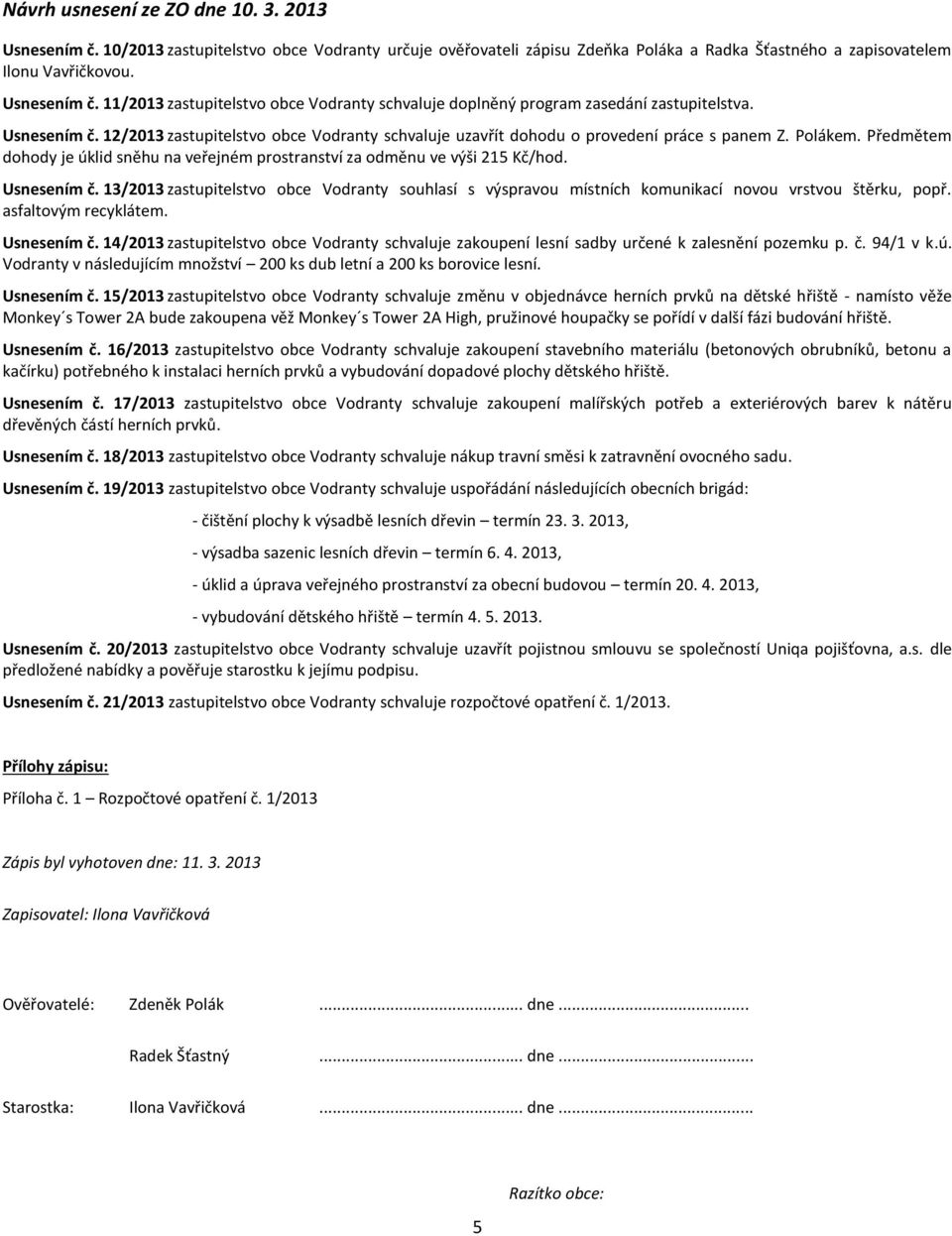 Usnesením č. 13/2013 zastupitelstvo obce Vodranty souhlasí s výspravou místních komunikací novou vrstvou štěrku, popř. asfaltovým recyklátem. Usnesením č.