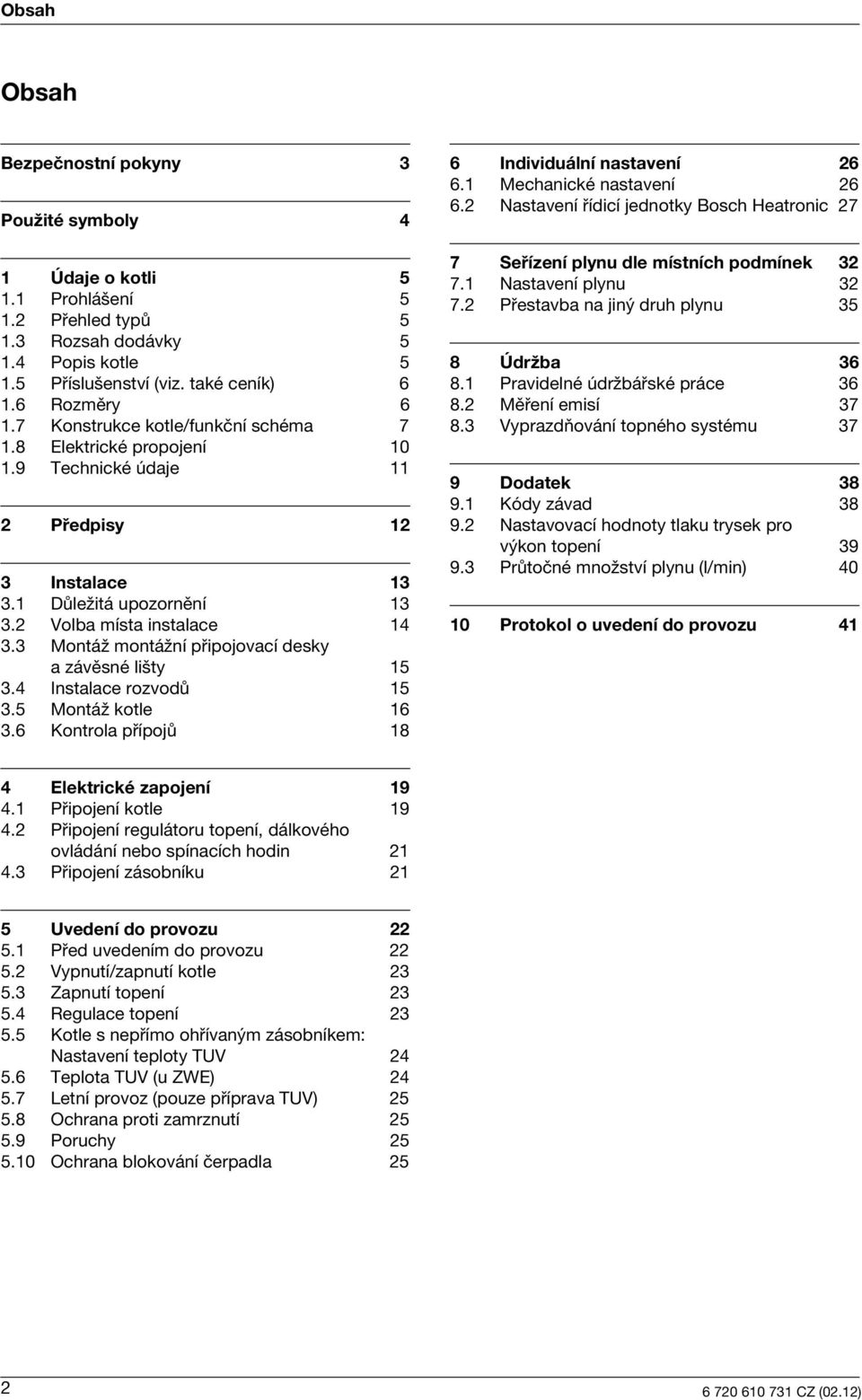 3 MontáΩ montáωní pøpojovací desky a závìsné l ty 15 3.4 Instalace rozvodù 15 3.5 MontáΩ kotle 16 3.6 Kontrola pøípojù 18 6 Indvduální nastavení 26 6.1 Mechancké nastavení 26 6.