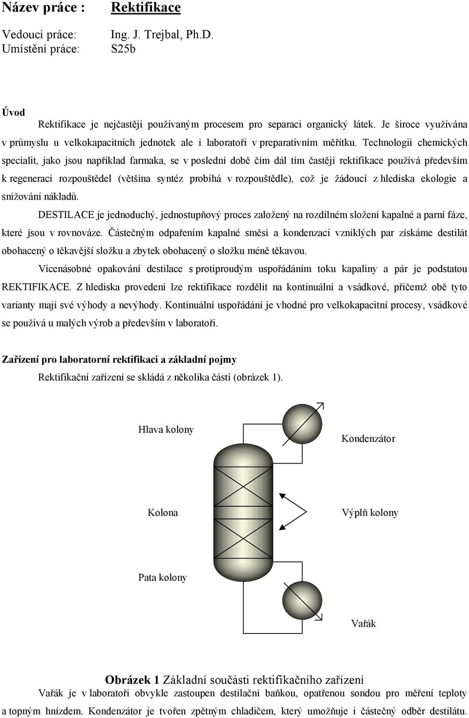 Technolog chemckých specalt, jako jsou například farmaka, se v poslední době čím dál tím častěj rektfkace používá především k regenerac rozpouštědel (většna syntéz probíhá v rozpouštědle), což je