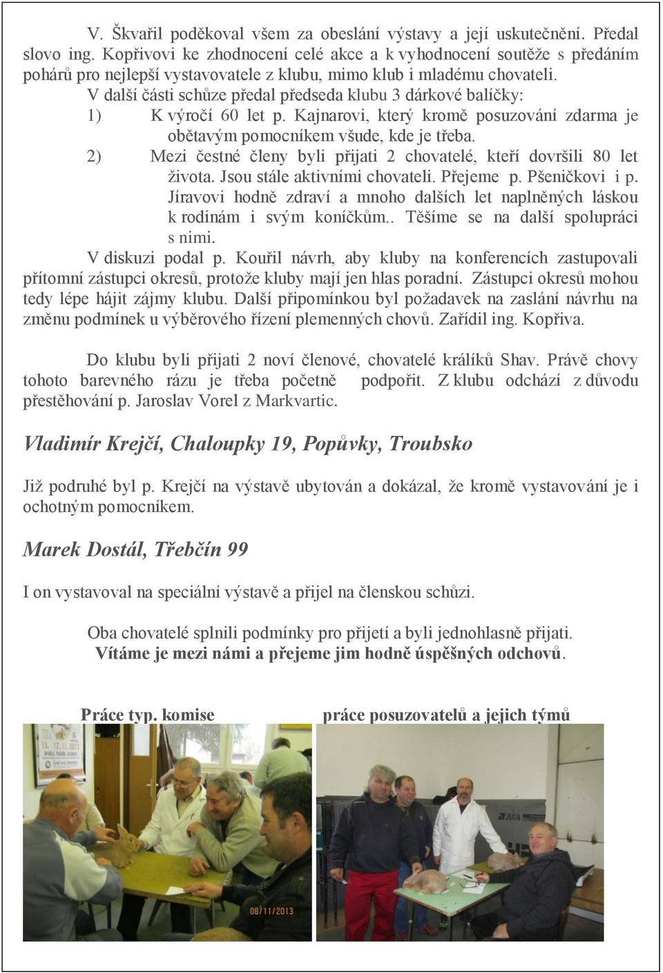 V další části schůze předal předseda klubu 3 dárkové balíčky: 1) K výročí 60 let p. Kajnarovi, který kromě posuzování zdarma je obětavým pomocníkem všude, kde je třeba.