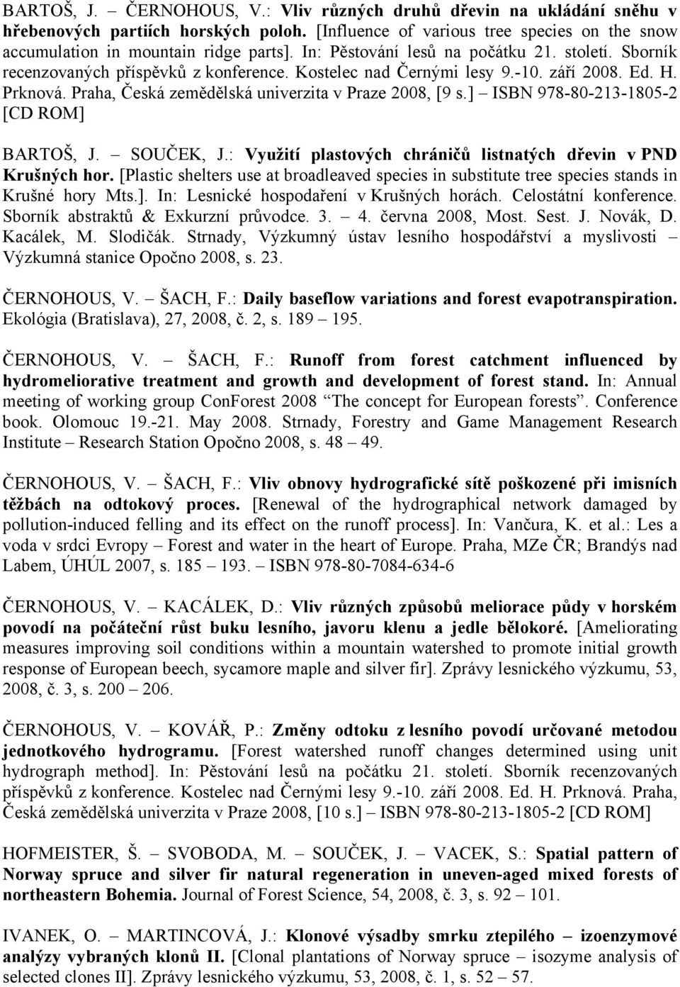 Praha, Česká zemědělská univerzita v Praze 2008, [9 s.] ISBN 978-80-213-1805-2 [CD ROM] BARTOŠ, J. SOUČEK, J.: Využití plastových chráničů listnatých dřevin v PND Krušných hor.