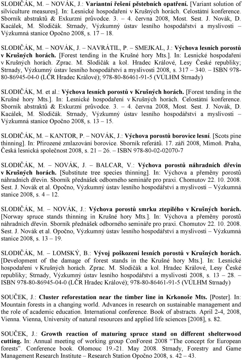 17 18. SLODIČÁK, M. NOVÁK, J. NAVRÁTIL, P. SMEJKAL, J.: Výchova lesních porostů v Krušných horách. [Forest tending in the Krušné hory Mts.]. In: Lesnické hospodaření v Krušných horách. Zprac. M. Slodičák a kol.