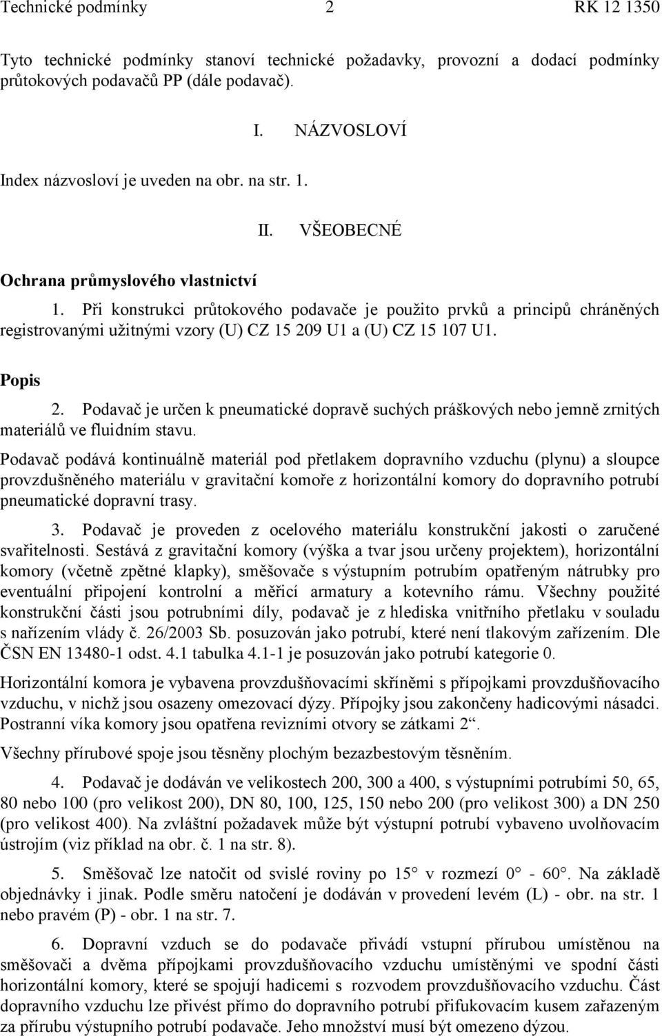 Při konstrukci průtokového podavače je použito prvků a principů chráněných registrovanými užitnými vzory (U) CZ 15 209 U1 a (U) CZ 15 107 U1. Popis 2.