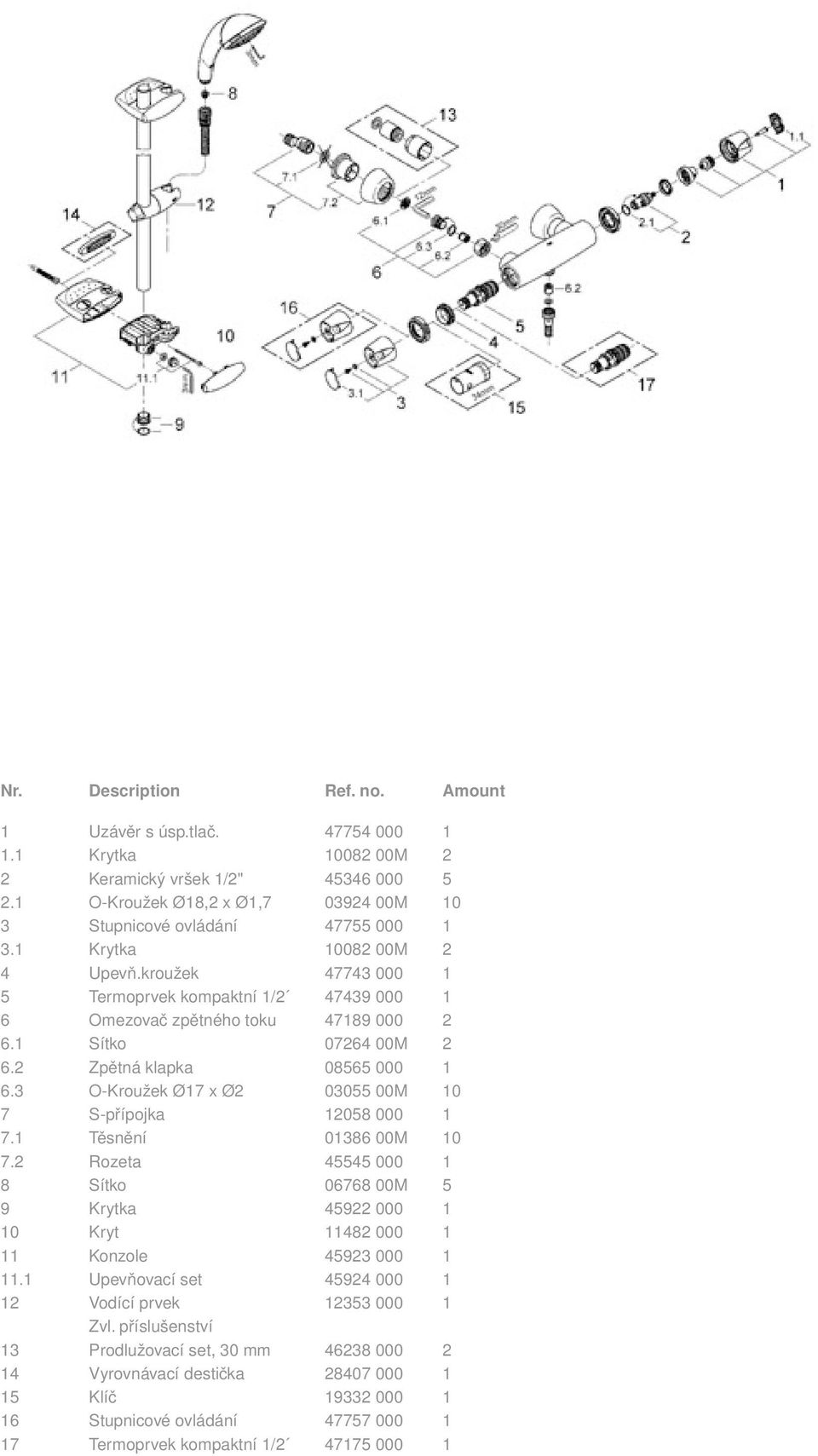 3 O-Kroužek Ø17 x Ø2 03055 00M 10 7 S-přípojka 12058 000 1 7.1 Těsnění 01386 00M 10 7.2 Rozeta 45545 000 1 8 Sítko 06768 00M 5 9 Krytka 45922 000 1 10 Kryt 11482 000 1 11 Konzole 45923 000 1 11.