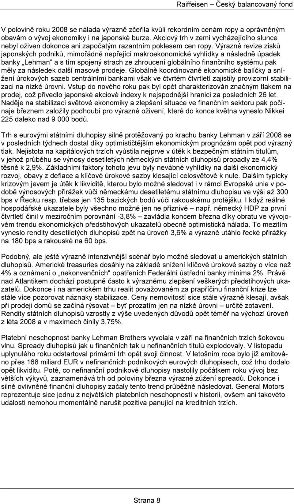 Výrazné revize zisků japonských podniků, mimořádně nepřející makroekonomické vyhlídky a následně úpadek banky Lehman a s tím spojený strach ze zhroucení globálního finančního systému pak měly za