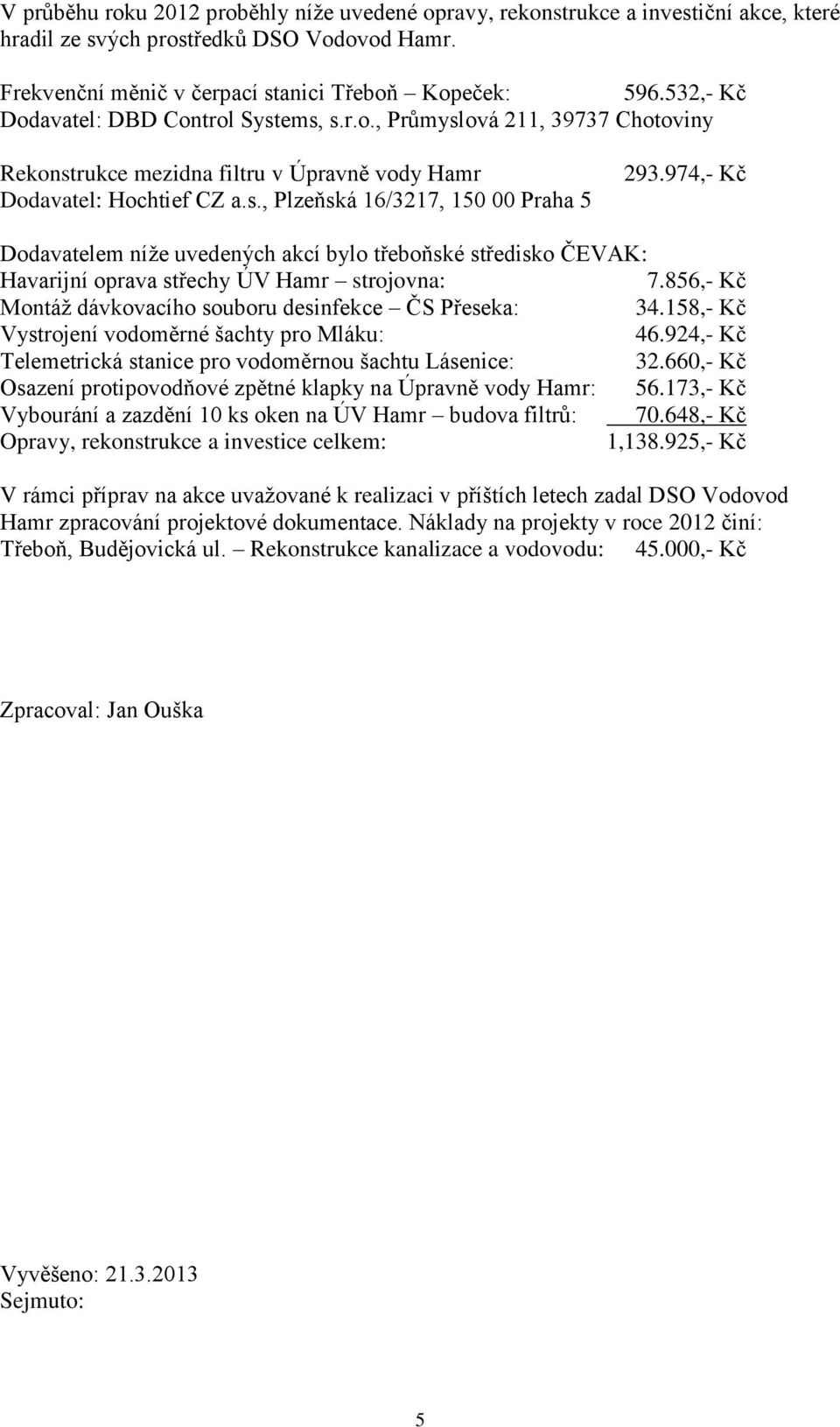 974,- Kč Dodavatelem níže uvedených akcí bylo třeboňské středisko ČEVAK: Havarijní oprava střechy ÚV Hamr strojovna: 7.856,- Kč Montáž dávkovacího souboru desinfekce ČS Přeseka: 34.