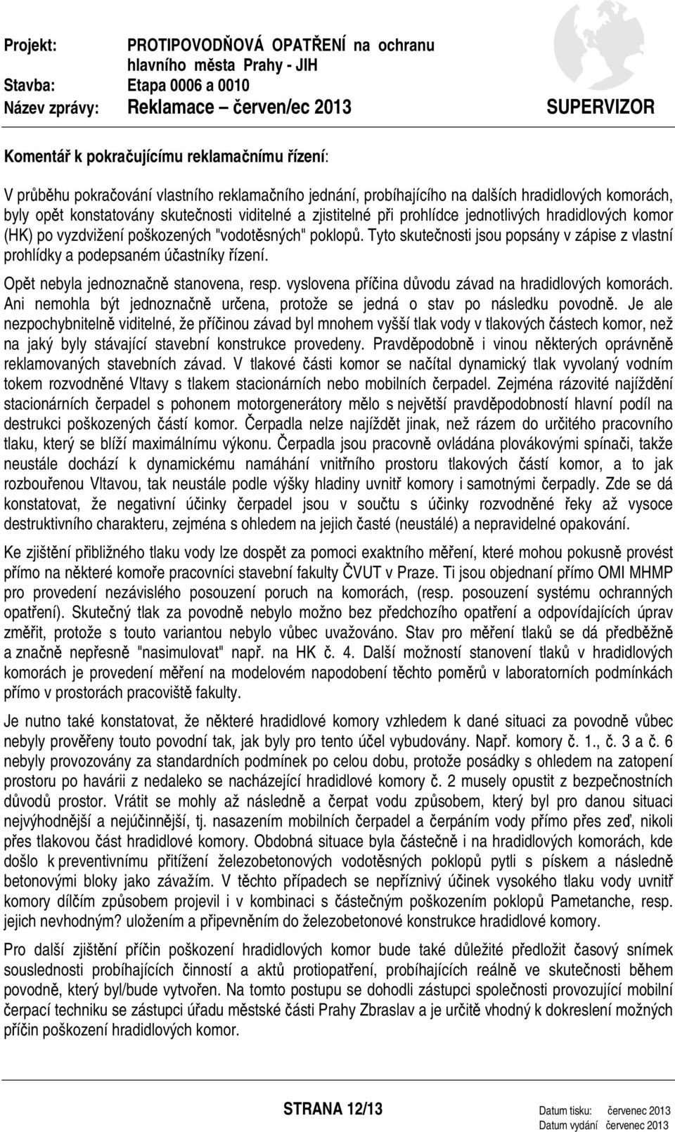 Tyto skutečnosti jsou popsány v zápise z vlastní prohlídky a podepsaném účastníky řízení. Opět nebyla jednoznačně stanovena, resp. vyslovena příčina důvodu závad na hradidlových komorách.