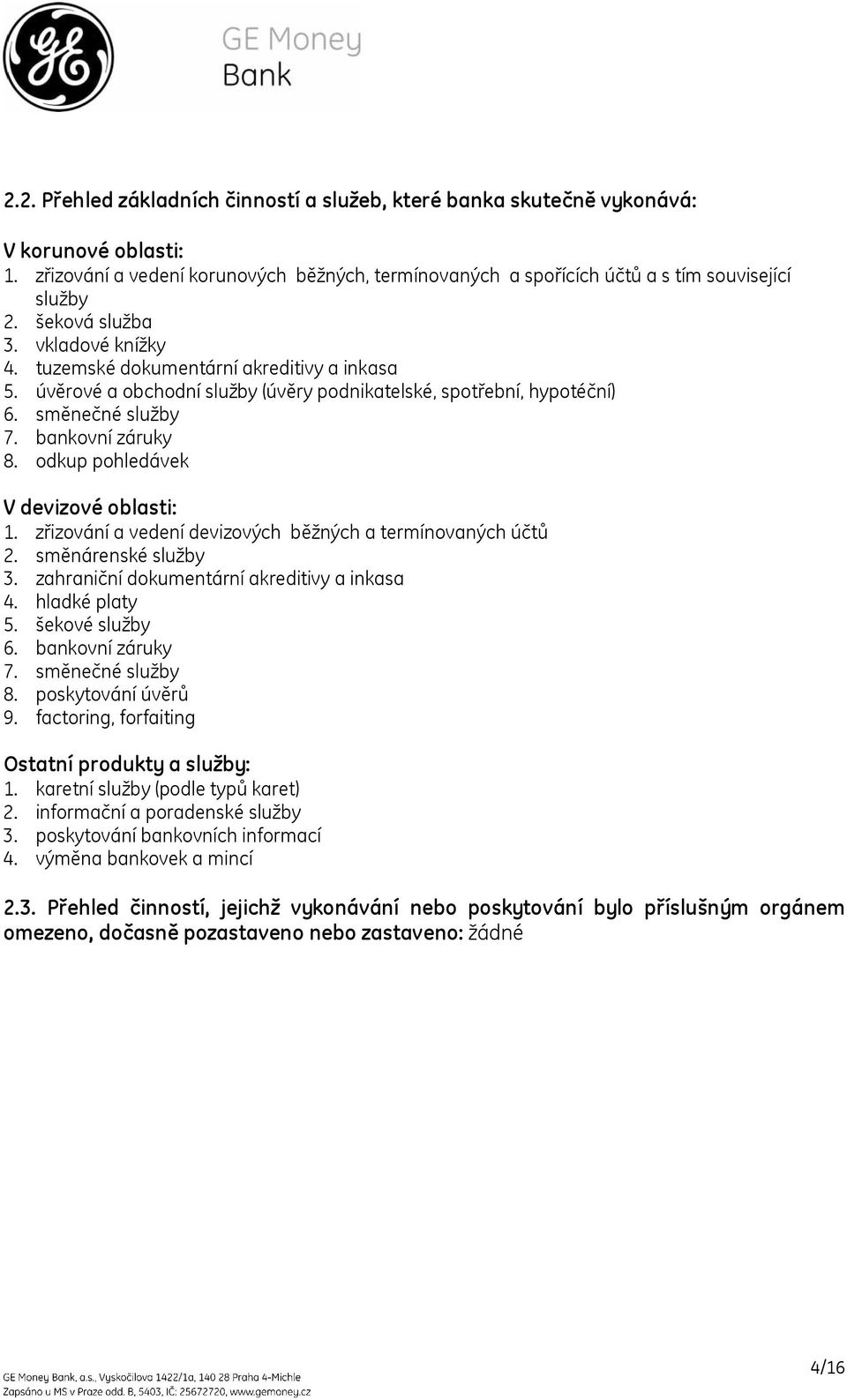 odkup pohledávek V devizové oblasti: 1. zřizování a vedení devizových běžných a termínovaných účtů 2. směnárenské služby 3. zahraniční dokumentární akreditivy a inkasa 4. hladké platy 5.