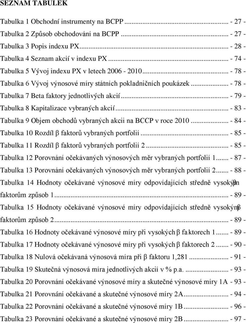 .. - 79 - Tabulka 8 Kapitalizace vybraných akcií... - 83 - Tabulka 9 Objem obchodů vybraných akcii na BCCP v roce 2010... - 84 - Tabulka 10 Rozdíl β faktorů vybraných portfolií.