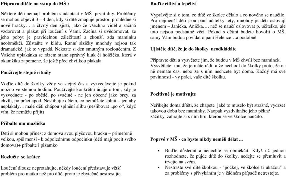 Začíná si uvědomovat, že jeho pobyt je pravidelnou záležitostí a zkouší, zda maminku neobměkčí. Zůstaňte v klidu. Ranní slzičky mnohdy nejsou tak dramatické, jak to vypadá.