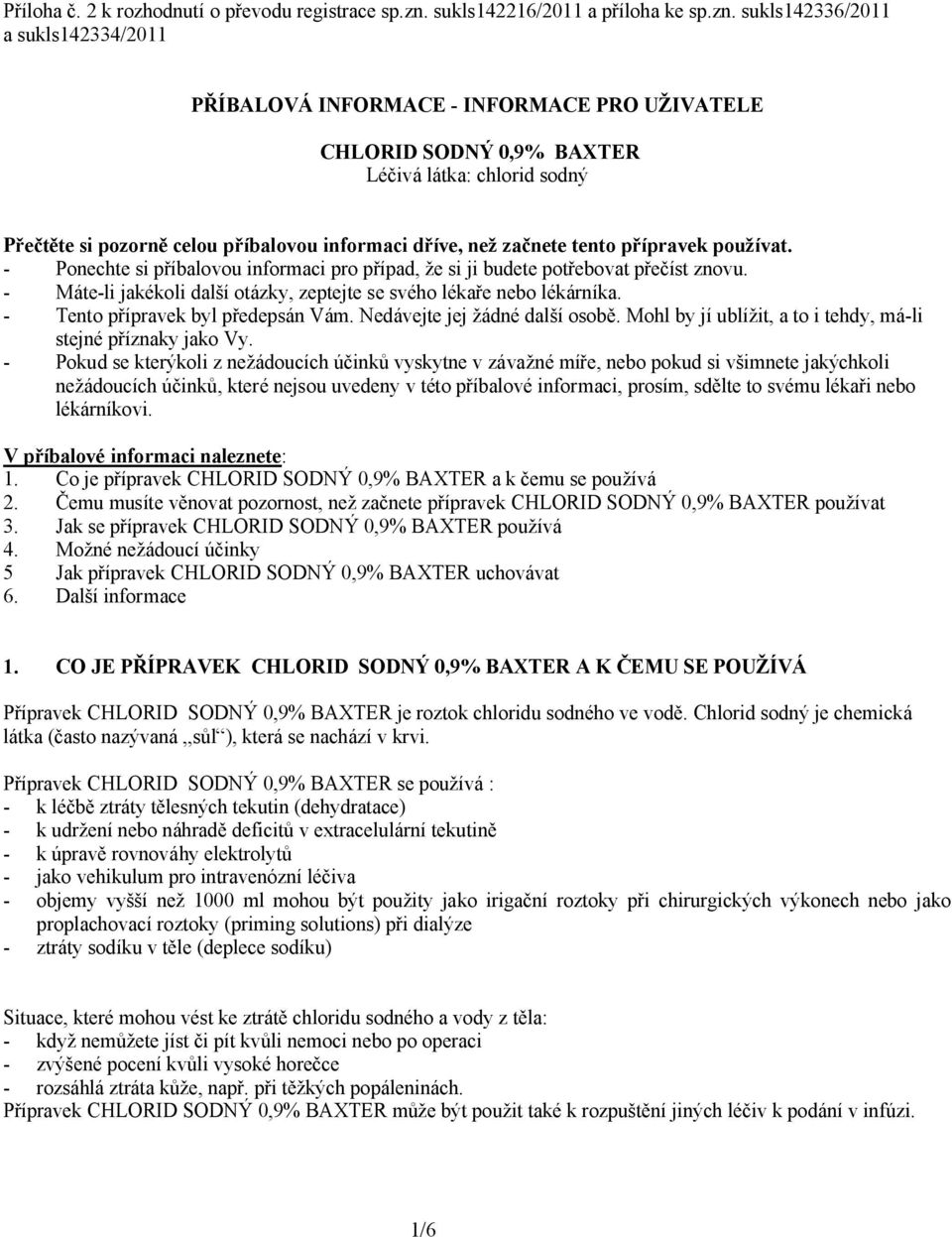 sukls142336/2011 a sukls142334/2011 PŘÍBALOVÁ INFORMACE - INFORMACE PRO UŽIVATELE CHLORID SODNÝ 0,9% BAXTER Léčivá látka: chlorid sodný Přečtěte si pozorně celou příbalovou informaci dříve, než