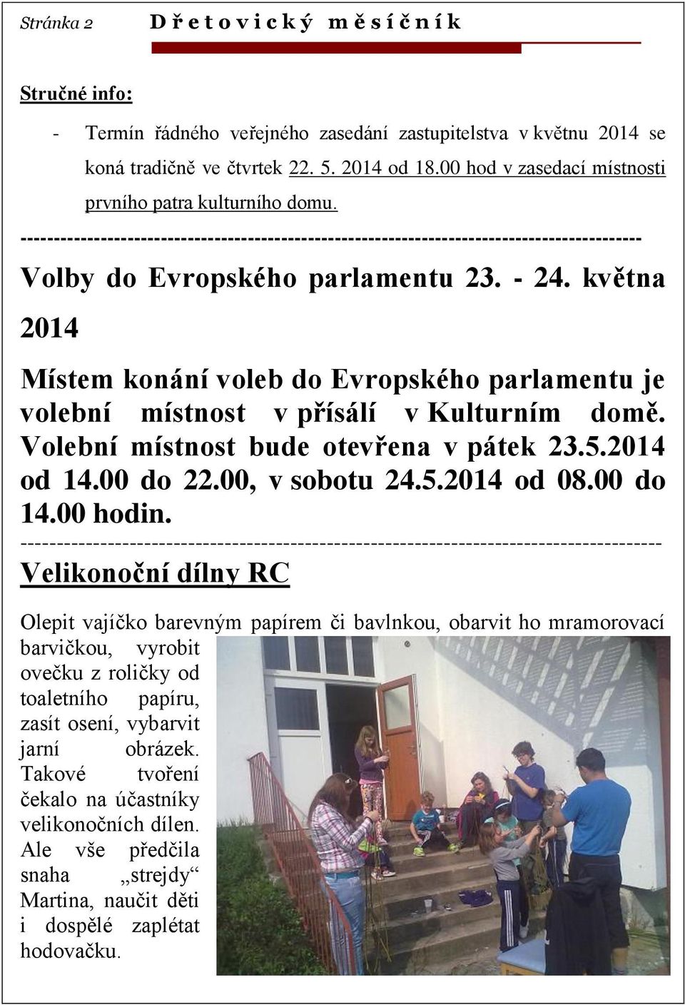 května 2014 Místem konání voleb do Evropského parlamentu je volební místnost v přísálí v Kulturním domě. Volební místnost bude otevřena v pátek 23.5.2014 od 14.00 do 22.00, v sobotu 24.5.2014 od 08.