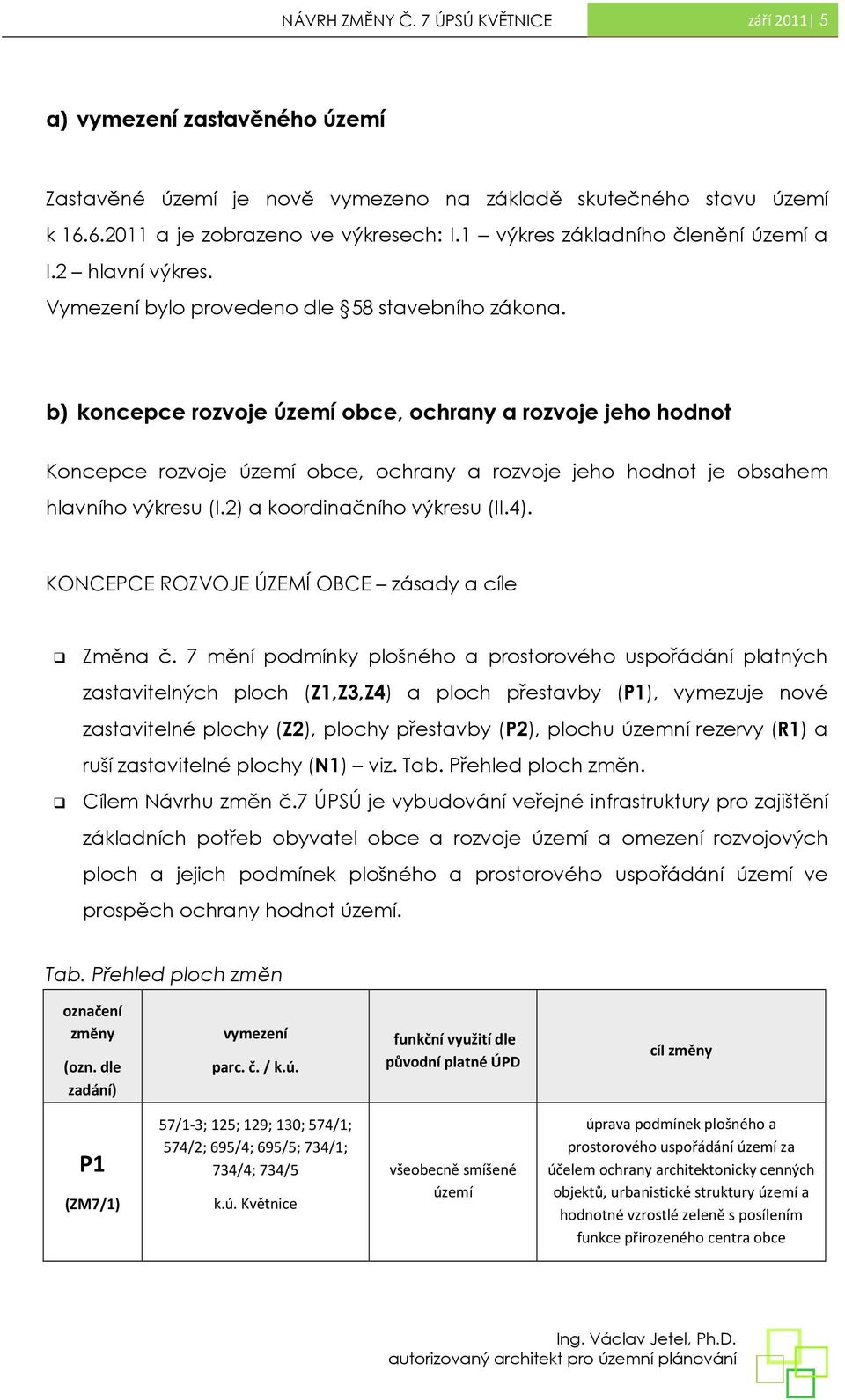 b) koncepce rozvoje území obce, ochrany a rozvoje jeho hodnot Koncepce rozvoje území obce, ochrany a rozvoje jeho hodnot je obsahem hlavního výkresu (I.2) a koordinačního výkresu (II.4).