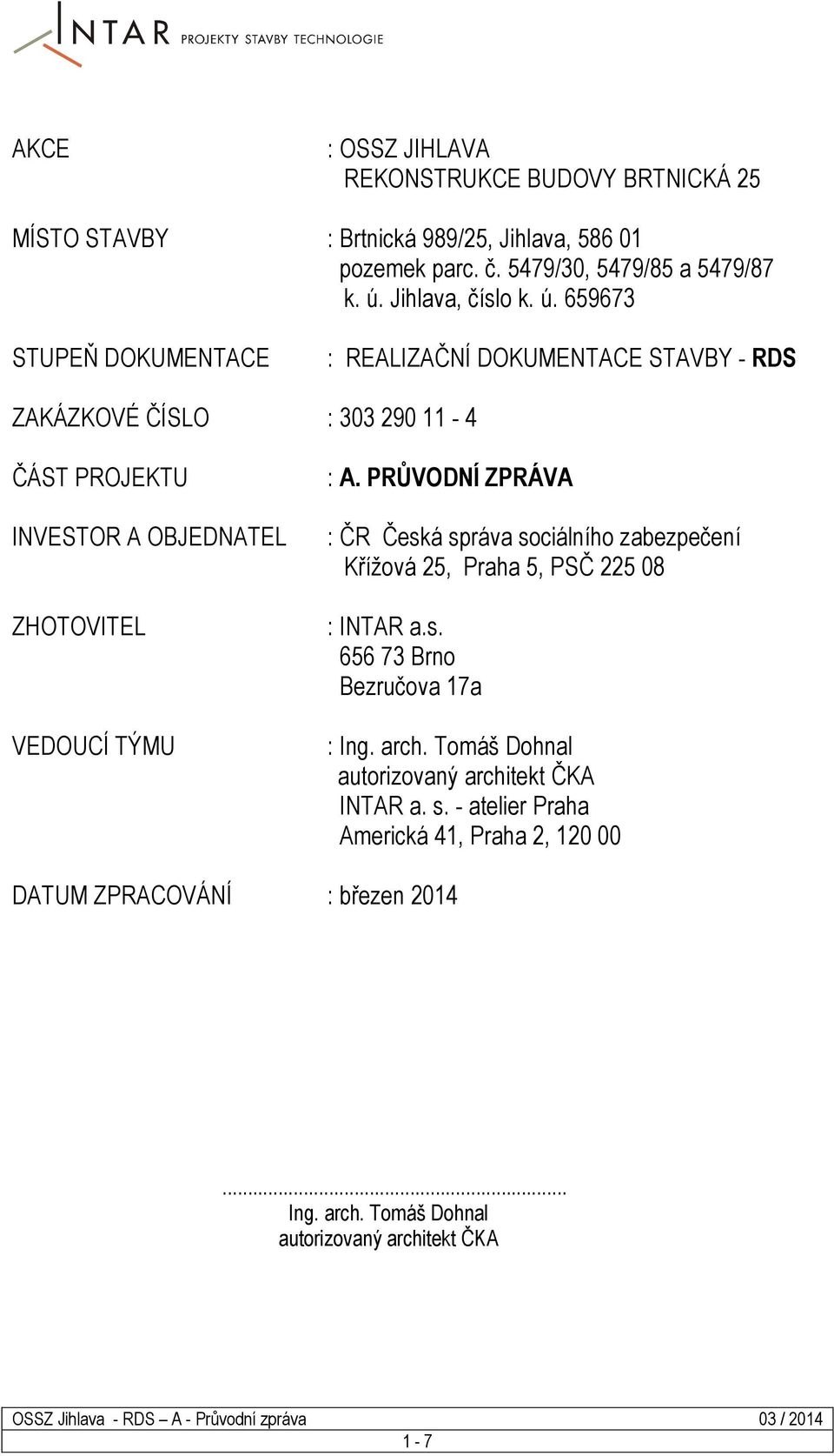 659673 STUPEŇ DOKUMENTACE : REALIZAČNÍ DOKUMENTACE STAVBY - RDS ZAKÁZKOVÉ ČÍSLO : 303 290 11-4 ČÁST PROJEKTU INVESTOR A OBJEDNATEL ZHOTOVITEL VEDOUCÍ TÝMU : A.