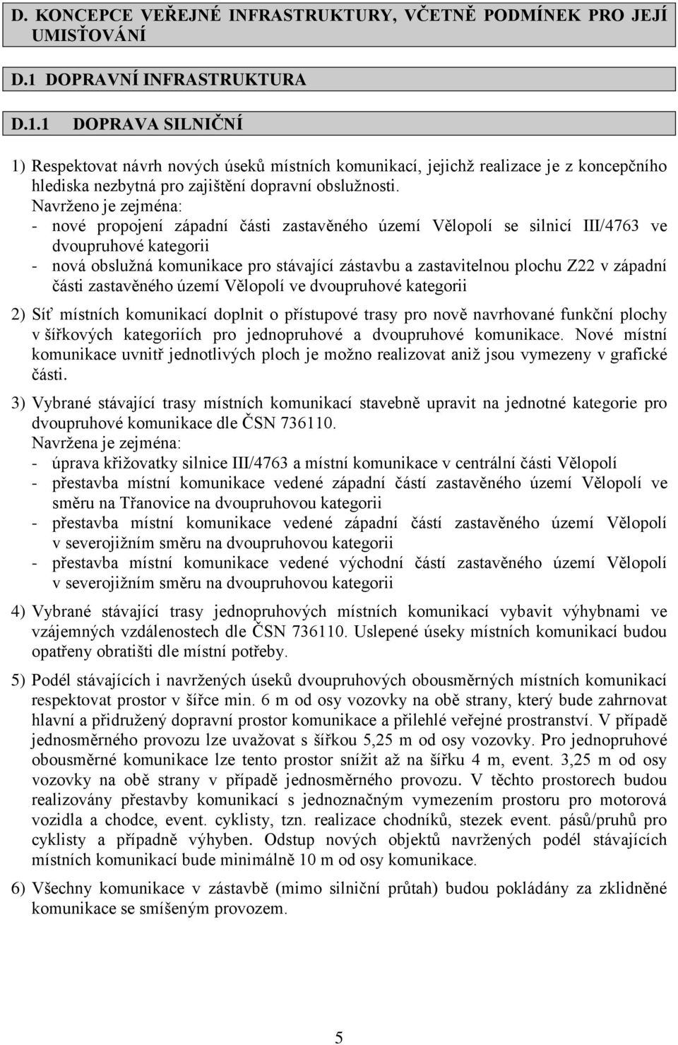 Navrženo je zejména: - nové propojení západní části zastavěného území Vělopolí se silnicí III/4763 ve dvoupruhové kategorii - nová obslužná komunikace pro stávající zástavbu a zastavitelnou plochu