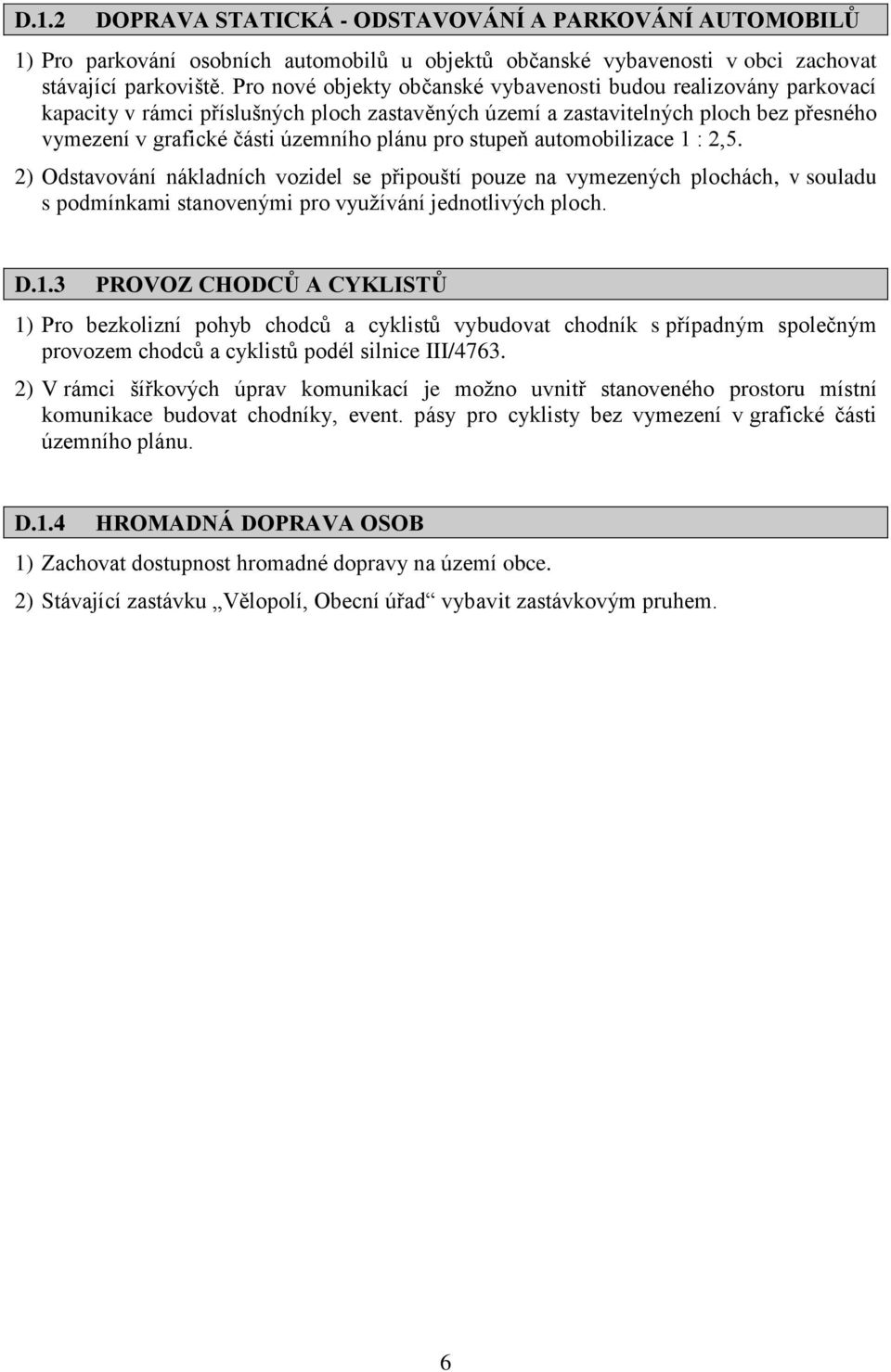 stupeň automobilizace 1 : 2,5. 2) Odstavování nákladních vozidel se připouští pouze na vymezených plochách, v souladu s podmínkami stanovenými pro využívání jednotlivých ploch. D.1.3 PROVOZ CHODCŮ A CYKLISTŮ 1) Pro bezkolizní pohyb chodců a cyklistů vybudovat chodník s případným společným provozem chodců a cyklistů podél silnice III/4763.