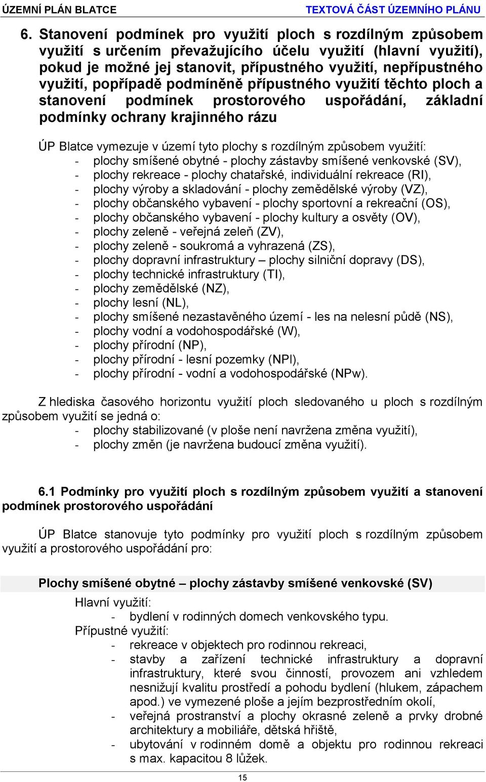 způsobem využití: - plochy smíšené obytné - plochy zástavby smíšené venkovské (SV), - plochy rekreace - plochy chatařské, individuální rekreace (RI), - plochy výroby a skladování - plochy zemědělské