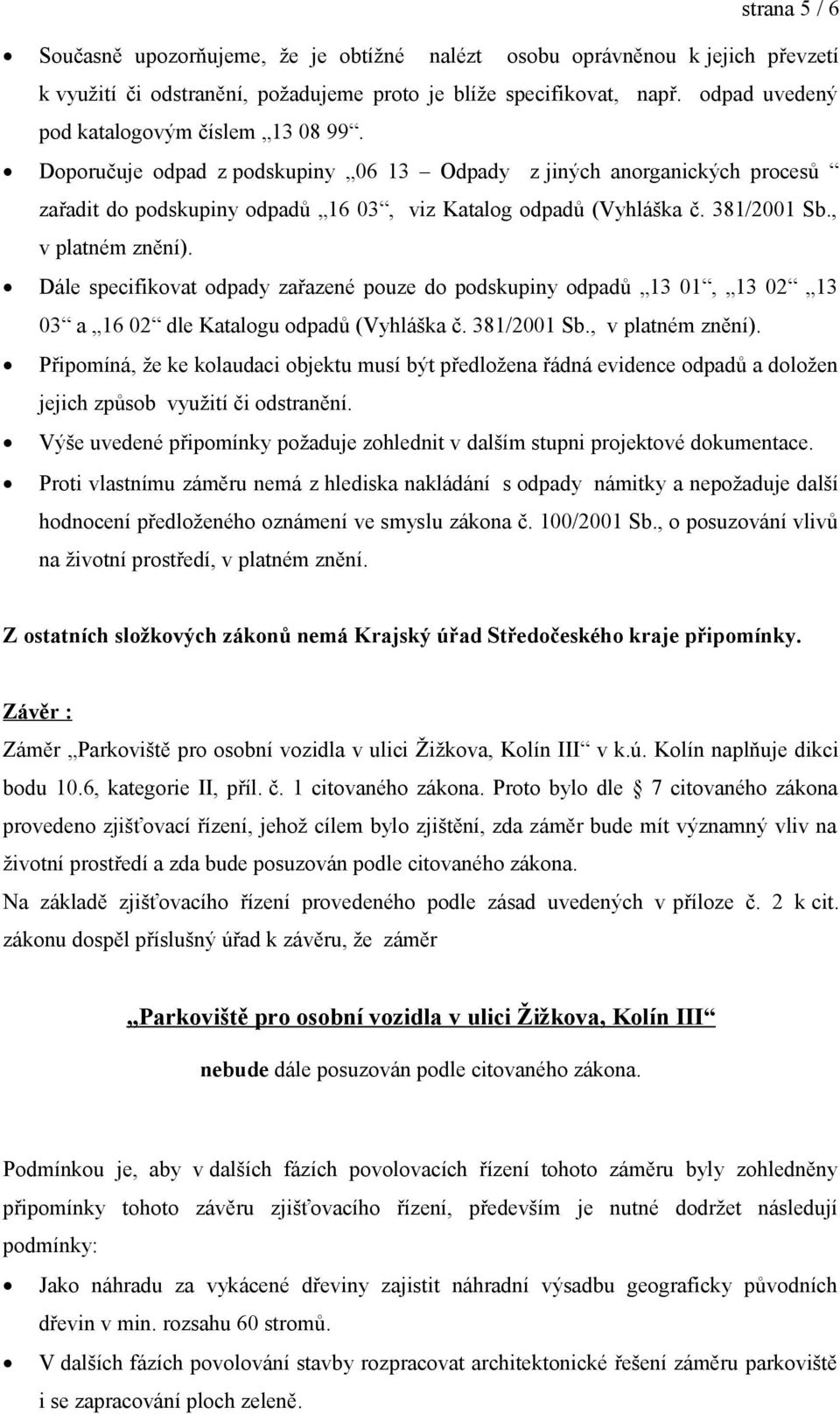 381/2001 Sb., v platném znění). Dále specifikovat odpady zařazené pouze do podskupiny odpadů 13 01, 13 02 13 03 a 16 02 dle Katalogu odpadů (Vyhláška č. 381/2001 Sb., v platném znění). Připomíná, že ke kolaudaci objektu musí být předložena řádná evidence odpadů a doložen jejich způsob využití či odstranění.