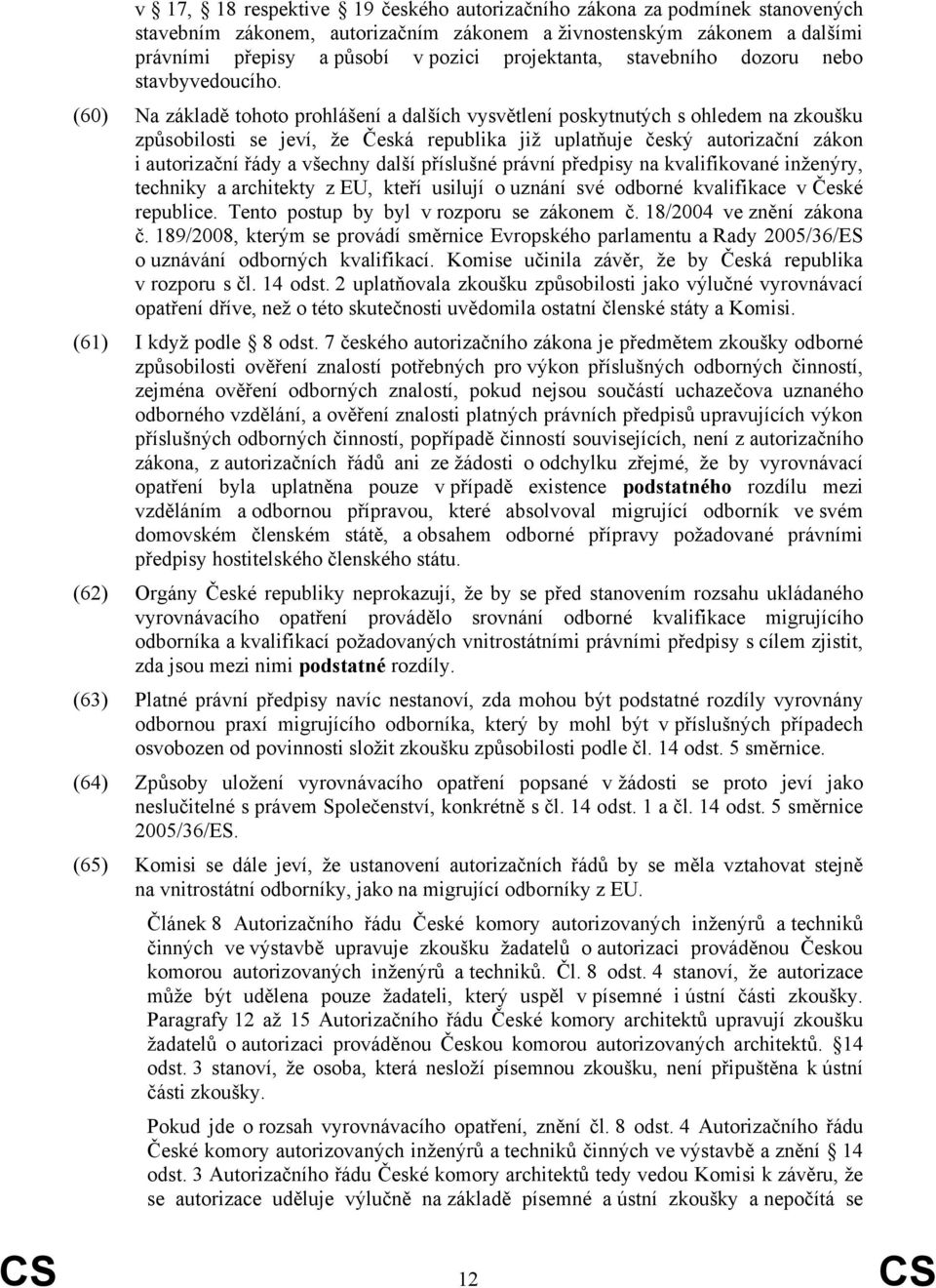 (60) Na základě tohoto prohlášení a dalších vysvětlení poskytnutých s ohledem na zkoušku způsobilosti se jeví, že Česká republika již uplatňuje český autorizační zákon i autorizační řády a všechny