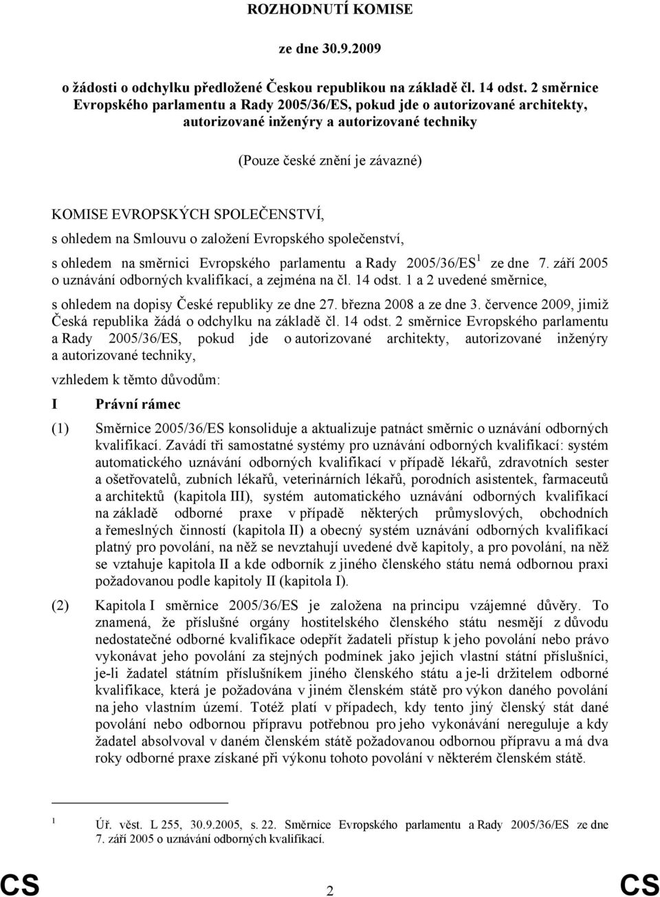 ohledem na Smlouvu o založení Evropského společenství, s ohledem na směrnici Evropského parlamentu a Rady 2005/36/ES 1 ze dne 7. září 2005 o uznávání odborných kvalifikací, a zejména na čl. 14 odst.