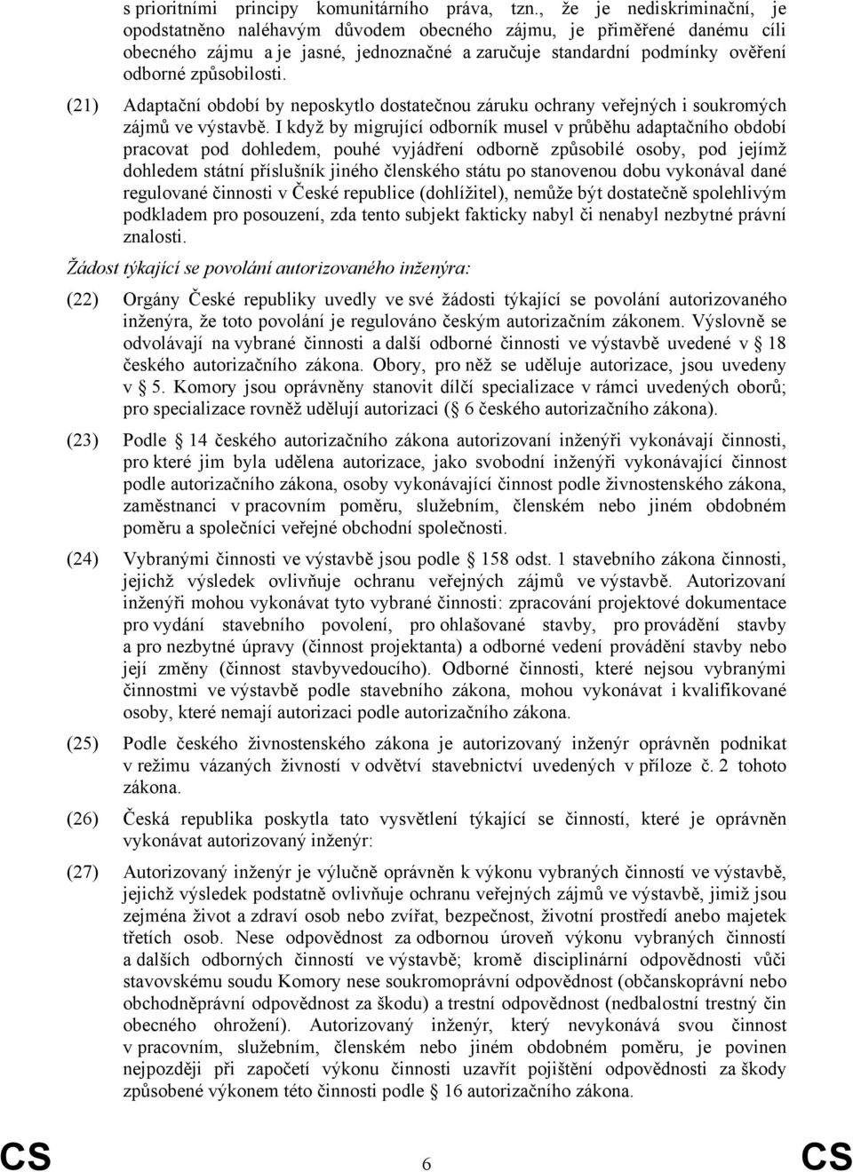 (21) Adaptační období by neposkytlo dostatečnou záruku ochrany veřejných i soukromých zájmů ve výstavbě.