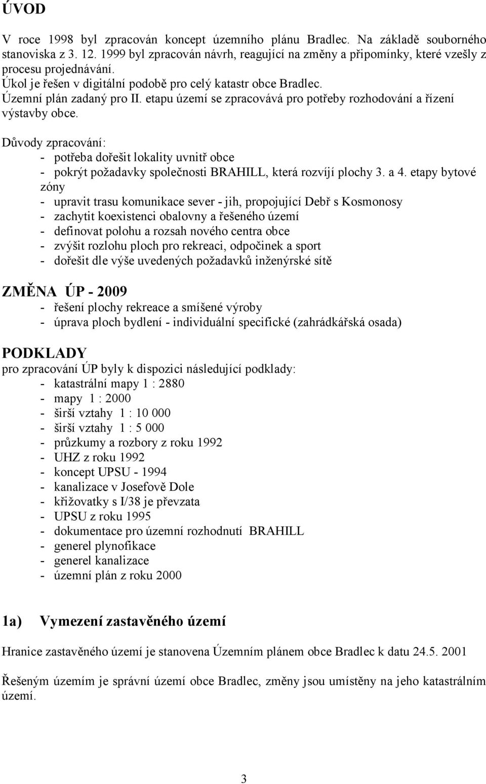 Důvody zpracování: - potřeba dořešit lokality uvnitř obce - pokrýt požadavky společnosti BRAHILL, která rozvíjí plochy 3. a 4.