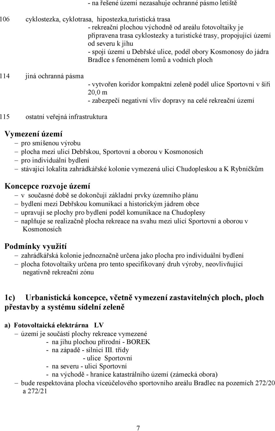 kompaktní zeleně podél ulice Sportovní v šíři 20,0 m - zabezpečí negativní vliv dopravy na celé rekreační území 115 ostatní veřejná infrastruktura Vymezení území pro smíšenou výrobu plocha mezi ulicí