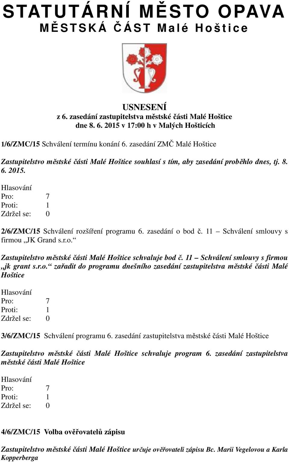 11 Schválení smlouvy s firmou JK Grand s.r.o. Zastupitelstvo městské části Malé Hoštice schvaluje bod č. 11 Schválení smlouvy s firmou jk grant s.r.o. zařadit do programu dnešního zasedání zastupitelstva městské části Malé Hoštice 3/6/ZMC/15 Schválení programu 6.