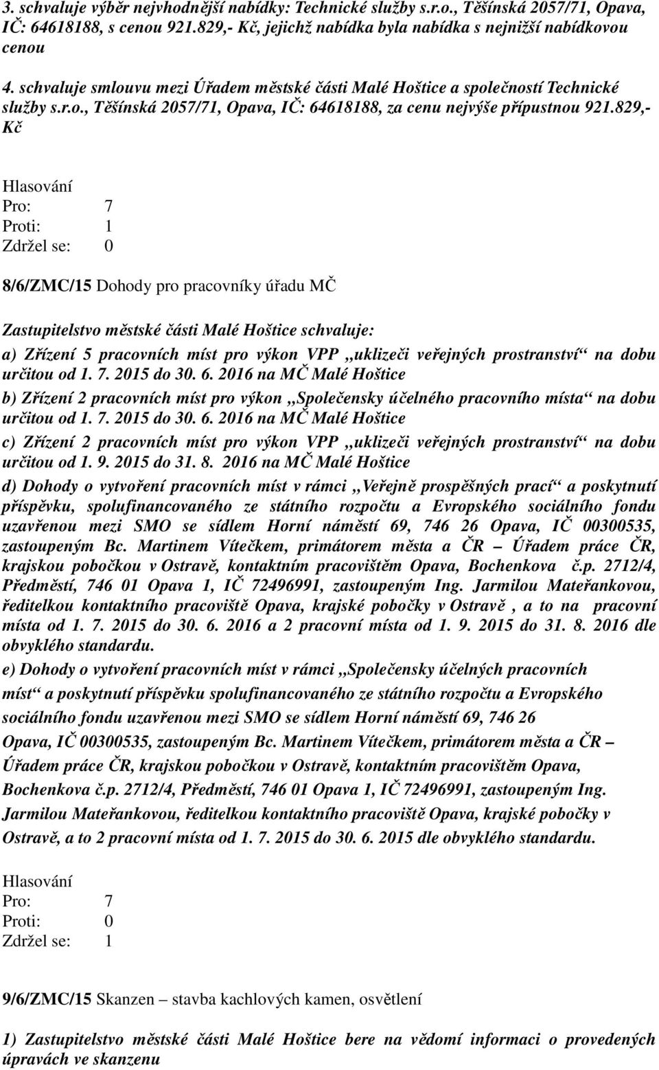 829,- Kč 8/6/ZMC/15 Dohody pro pracovníky úřadu MČ Zastupitelstvo městské části Malé Hoštice schvaluje: a) Zřízení 5 pracovních míst pro výkon VPP uklizeči veřejných prostranství na dobu určitou od 1.