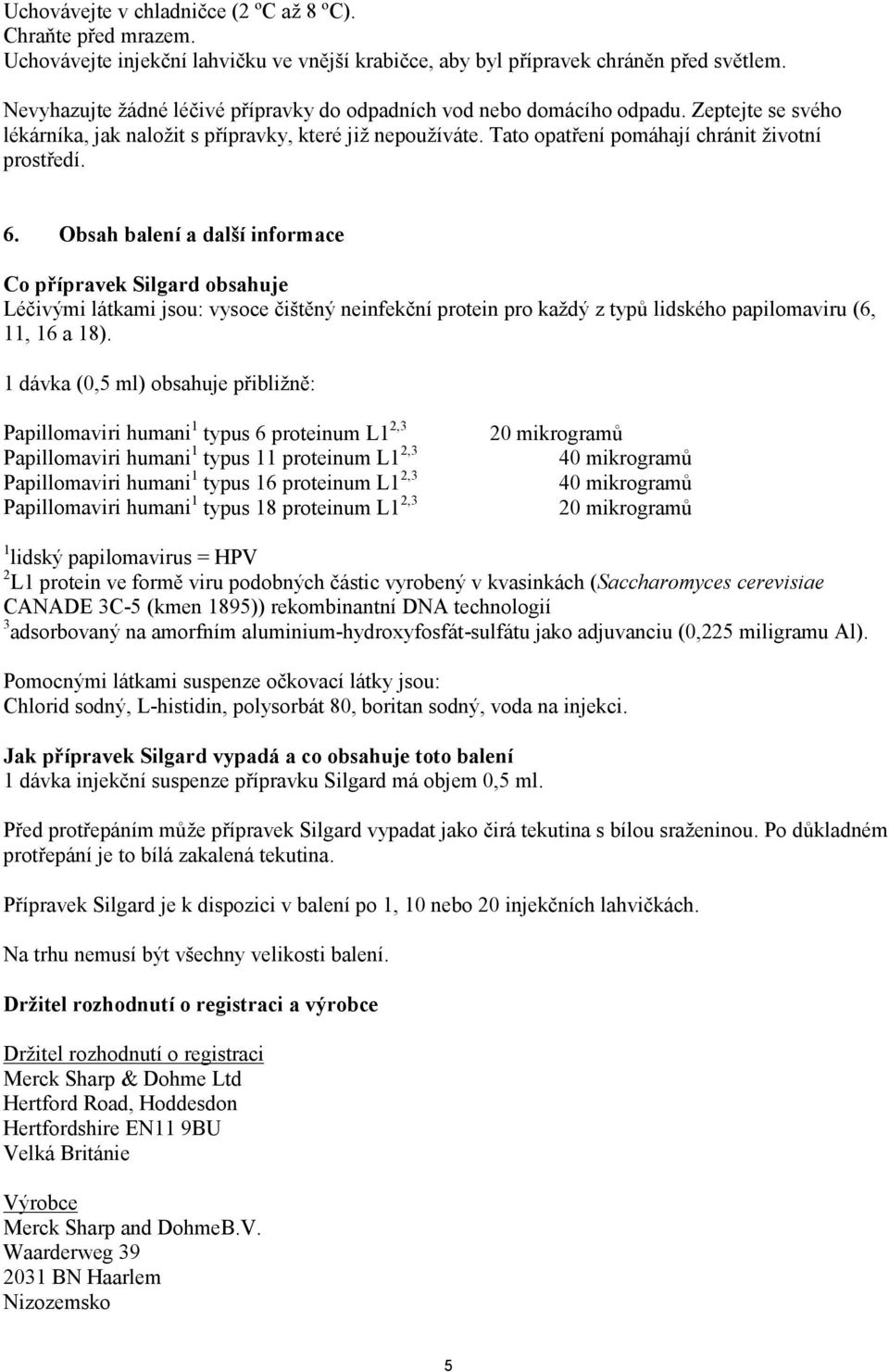 6. Obsah balení a další informace Co přípravek Silgard obsahuje Léčivými látkami jsou: vysoce čištěný neinfekční protein pro každý z typů lidského papilomaviru (6, 11, 16 a 18).