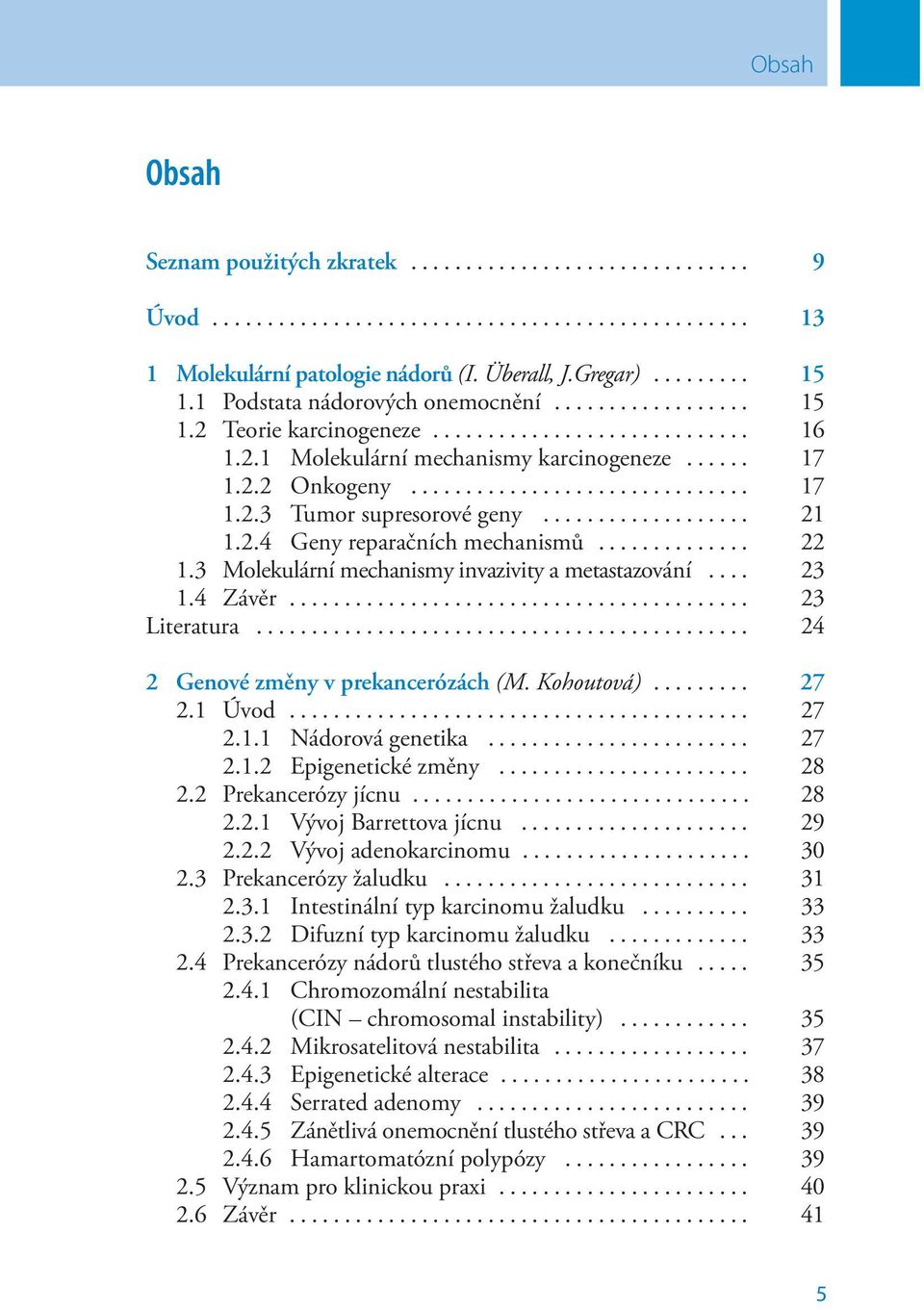 .. 24 2 Genové změny v prekancerózách (M. Kohoutová)... 27 2.1 Úvod... 27 2.1.1 Nádorová genetika... 27 2.1.2 Epigenetické změny... 28 2.2 Prekancerózy jícnu... 28 2.2.1 Vývoj Barrettova jícnu... 29 2.