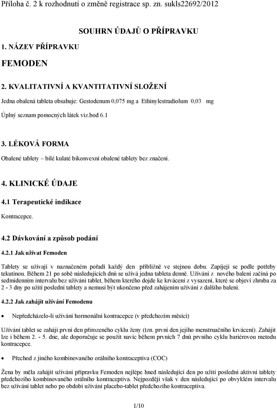 LÉKOVÁ FORMA Obalené tablety bílé kulaté bikonvexní obalené tablety bez značení. 4. KLINICKÉ ÚDAJE 4.1 Terapeutické indikace Kontracepce. 4.2 