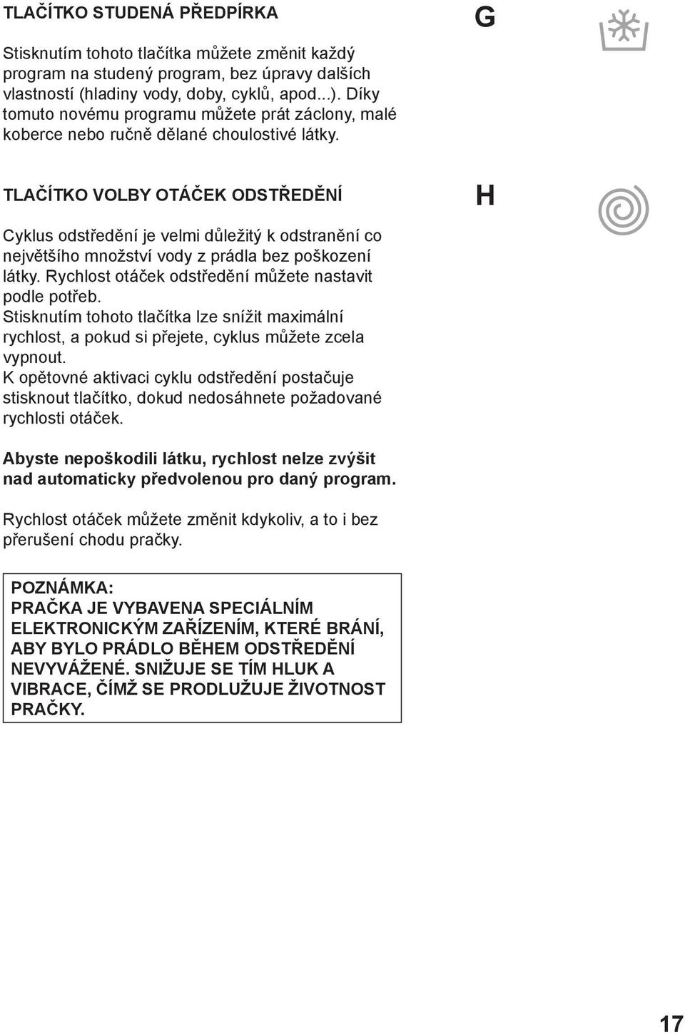 TLAČÍTKO VOLBY OTÁČEK ODSTŘEDĚNÍ Cyklus odstředění je velmi důležitý k odstranění co největšího množství vody z prádla bez poškození látky. Rychlost otáček odstředění můžete nastavit podle potřeb.