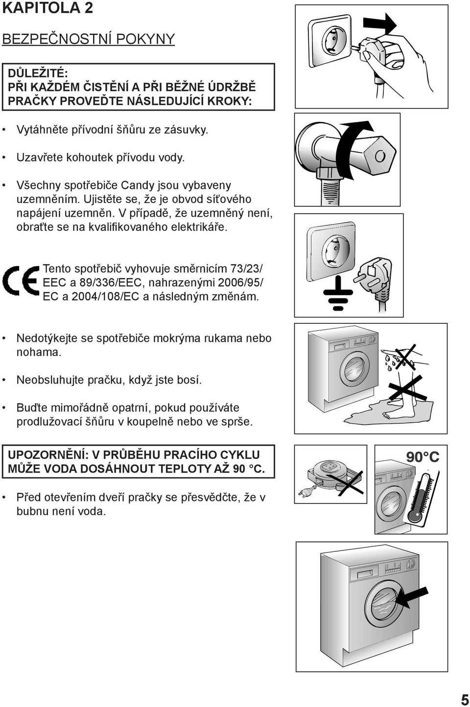 Tento spotřebič vyhovuje směrnicím 73/23/ EEC a 89/336/EEC, nahrazenými 2006/95/ EC a 2004/108/EC a následným změnám. Nedotýkejte se spotřebiče mokrýma rukama nebo nohama.