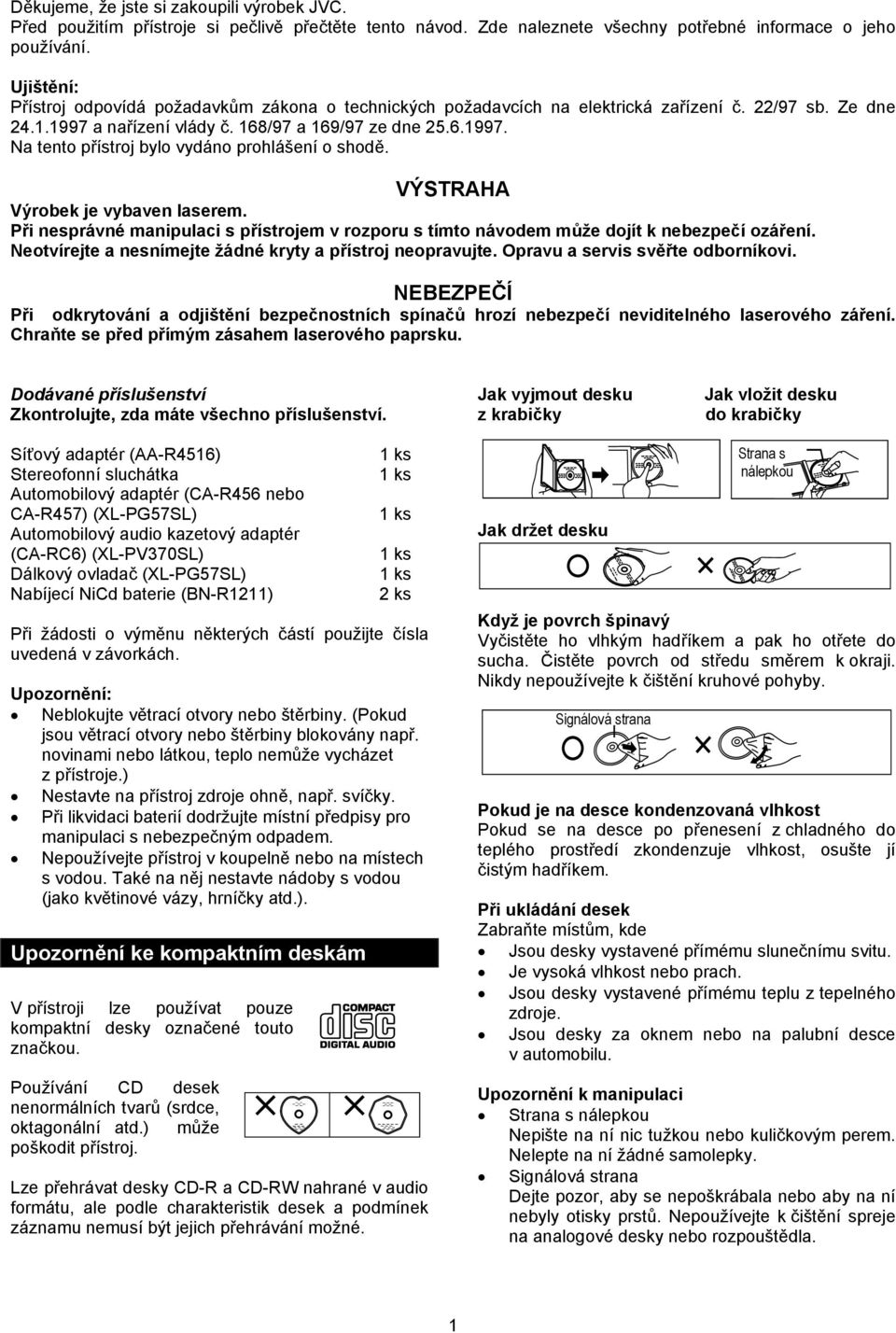 VÝSTRH Výrobek je vybaven laserem. Při nesprávné manipulaci s přístrojem v rozporu s tímto návodem může dojít k nebezpečí ozáření. Neotvírejte a nesnímejte žádné kryty a přístroj neopravujte.