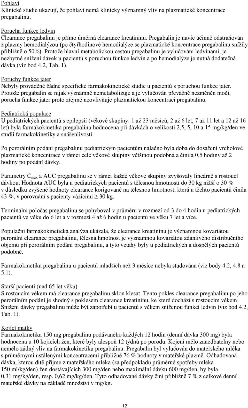 Protože hlavní metabolickou cestou pregabalinu je vylučování ledvinami, je nezbytné snížení dávek u pacientů s poruchou funkce ledvin a po hemodialýze je nutná dodatečná dávka (viz bod 4.2, Tab. 1).