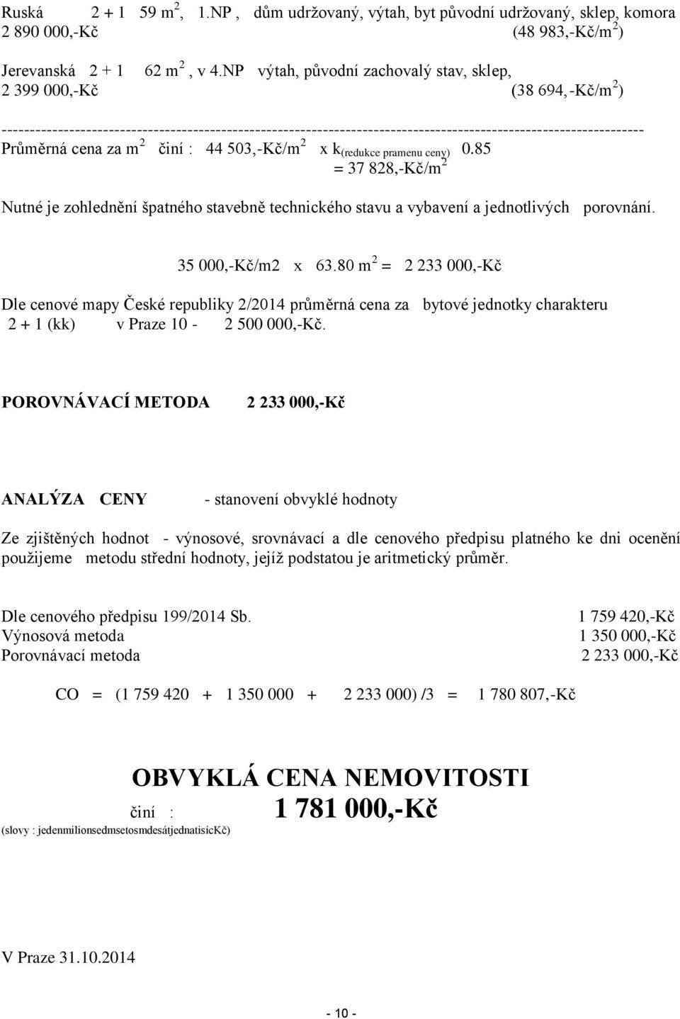 cena za m 2 činí : 44 503,-Kč/m 2 x k (redukce pramenu ceny) 0.85 = 37 828,-Kč/m 2 Nutné je zohlednění špatného stavebně technického stavu a vybavení a jednotlivých porovnání. 35 000,-Kč/m2 x 63.