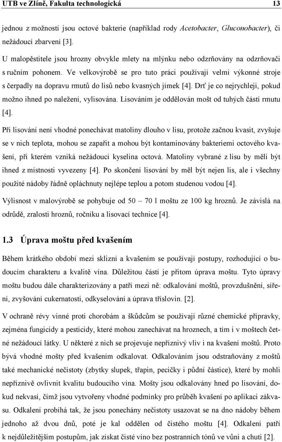 Ve velkovýrobě se pro tuto práci používají velmi výkonné stroje s čerpadly na dopravu rmutů do lisů nebo kvasných jímek [4]. Drť je co nejrychleji, pokud možno ihned po naležení, vylisována.