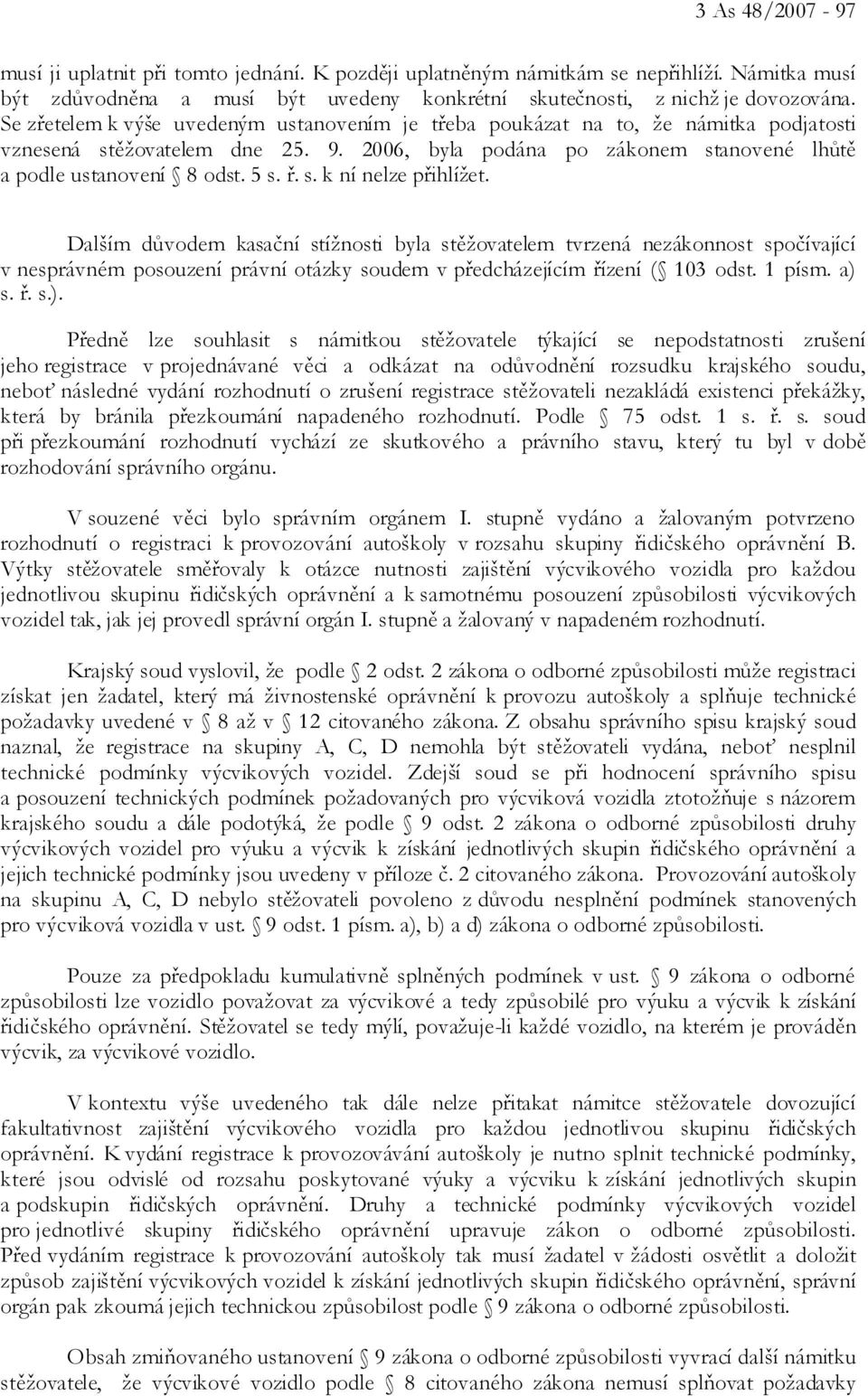 s. k ní nelze přihlížet. Dalším důvodem kasační stížnosti byla stěžovatelem tvrzená nezákonnost spočívající v nesprávném posouzení právní otázky soudem v předcházejícím řízení ( 103 odst. 1 písm.