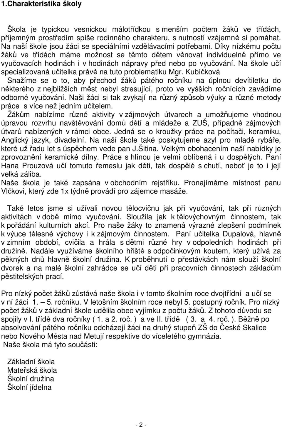 Díky nízkému počtu žáků ve třídách máme možnost se těmto dětem věnovat individuelně přímo ve vyučovacích hodinách i v hodinách nápravy před nebo po vyučování.